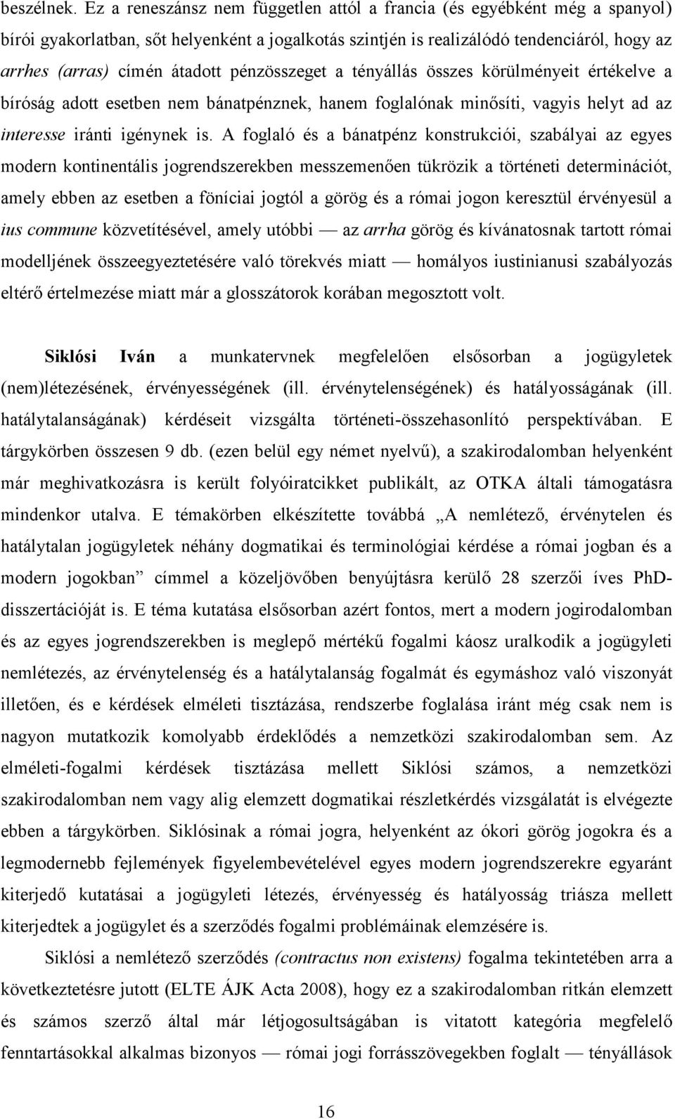 pénzösszeget a tényállás összes körülményeit értékelve a bíróság adott esetben nem bánatpénznek, hanem foglalónak minősíti, vagyis helyt ad az interesse iránti igénynek is.