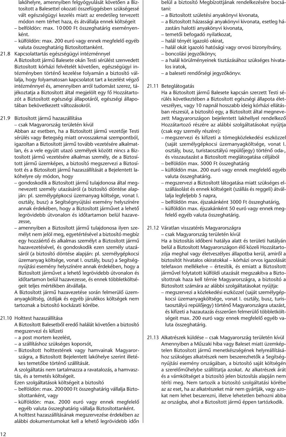 8 Kapcsolattartás egészségügyi intézménnyel A Biztosított jármû Balesete okán Testi sérülést szenvedett Biztosított kórházi felvételét követően, egészségügyi intézményben történő kezelése folyamán a