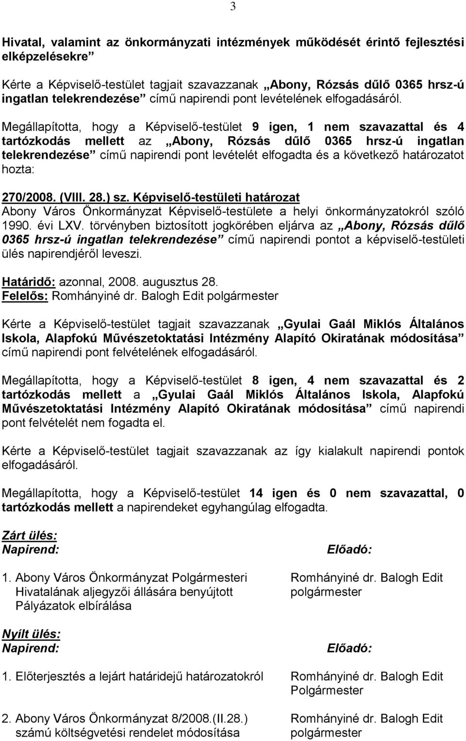 Megállapította, hogy a Képviselő-testület 9 igen, 1 nem szavazattal és 4 tartózkodás mellett az Abony, Rózsás dűlő 0365 hrsz-ú ingatlan telekrendezése című napirendi pont levételét elfogadta és a