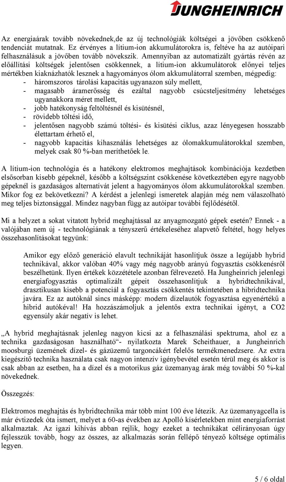 Amennyiban az automatizált gyártás révén az előállítási költségek jelentősen csökkennek, a lítium-ion akkumulátorok előnyei teljes mértékben kiaknázhatók lesznek a hagyományos ólom akkumulátorral