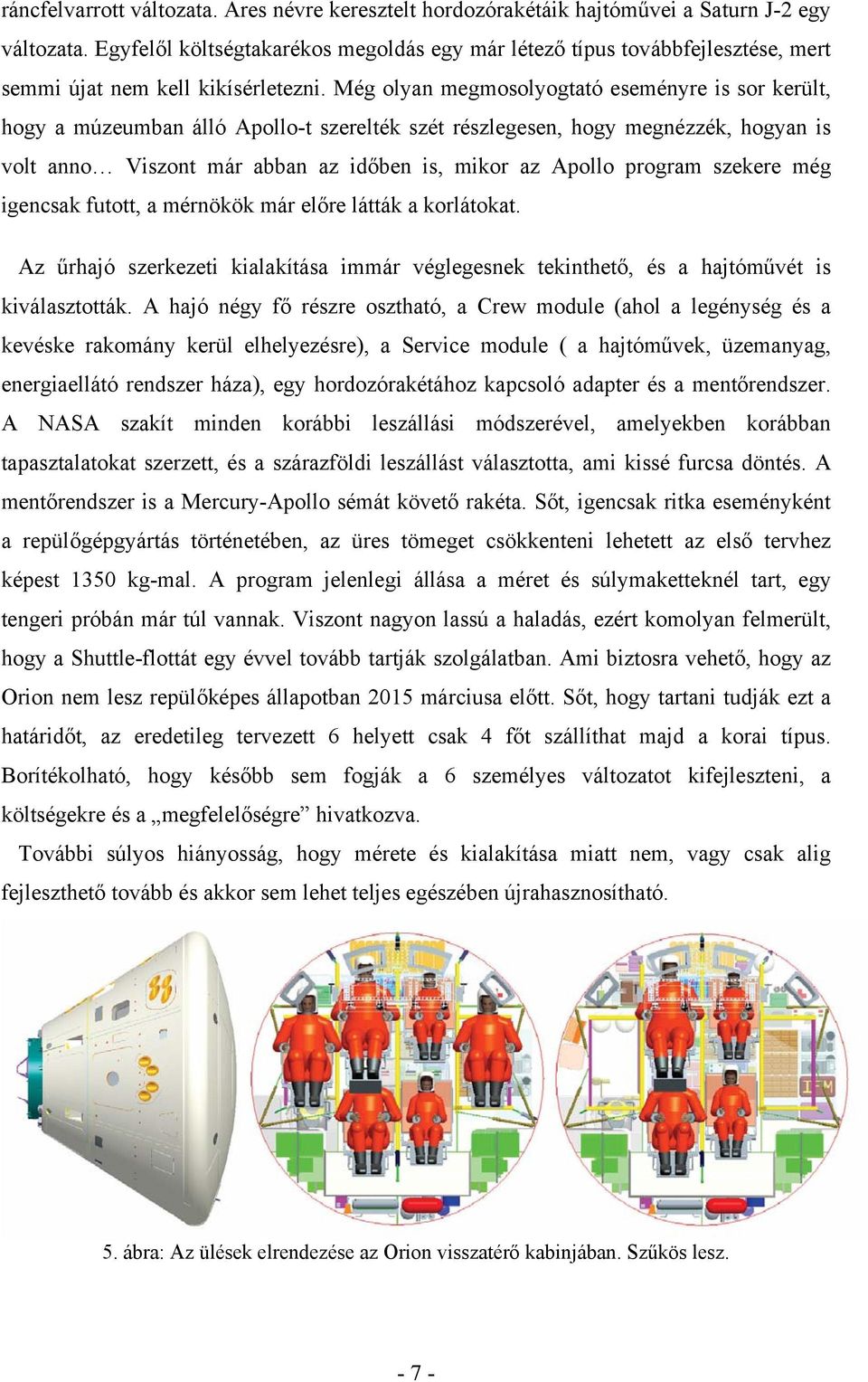 Még olyan megmosolyogtató eseményre is sor került, hogy a múzeumban álló Apollo-t szerelték szét részlegesen, hogy megnézzék, hogyan is volt anno Viszont már abban az időben is, mikor az Apollo