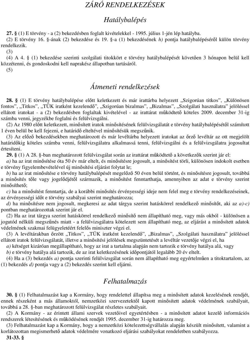 (1) bekezdése szerinti szolgálati titokkört e törvény hatálybalépését követően 3 hónapon belül kell közzétenni, és gondoskodni kell naprakész állapotban tartásáról. (5) Átmeneti rendelkezések 28.