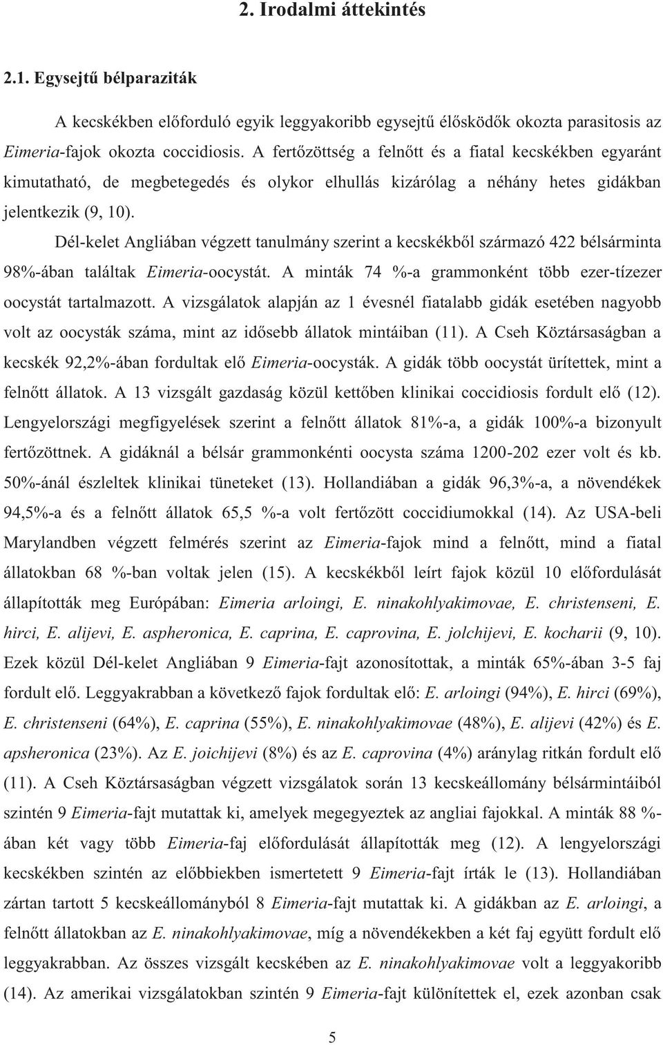 Dél-kelet Angliában végzett tanulmány szerint a kecskékből származó 422 bélsárminta 98%-ában találtak Eimeria-oocystát. A minták 74 %-a grammonként több ezer-tízezer oocystát tartalmazott.