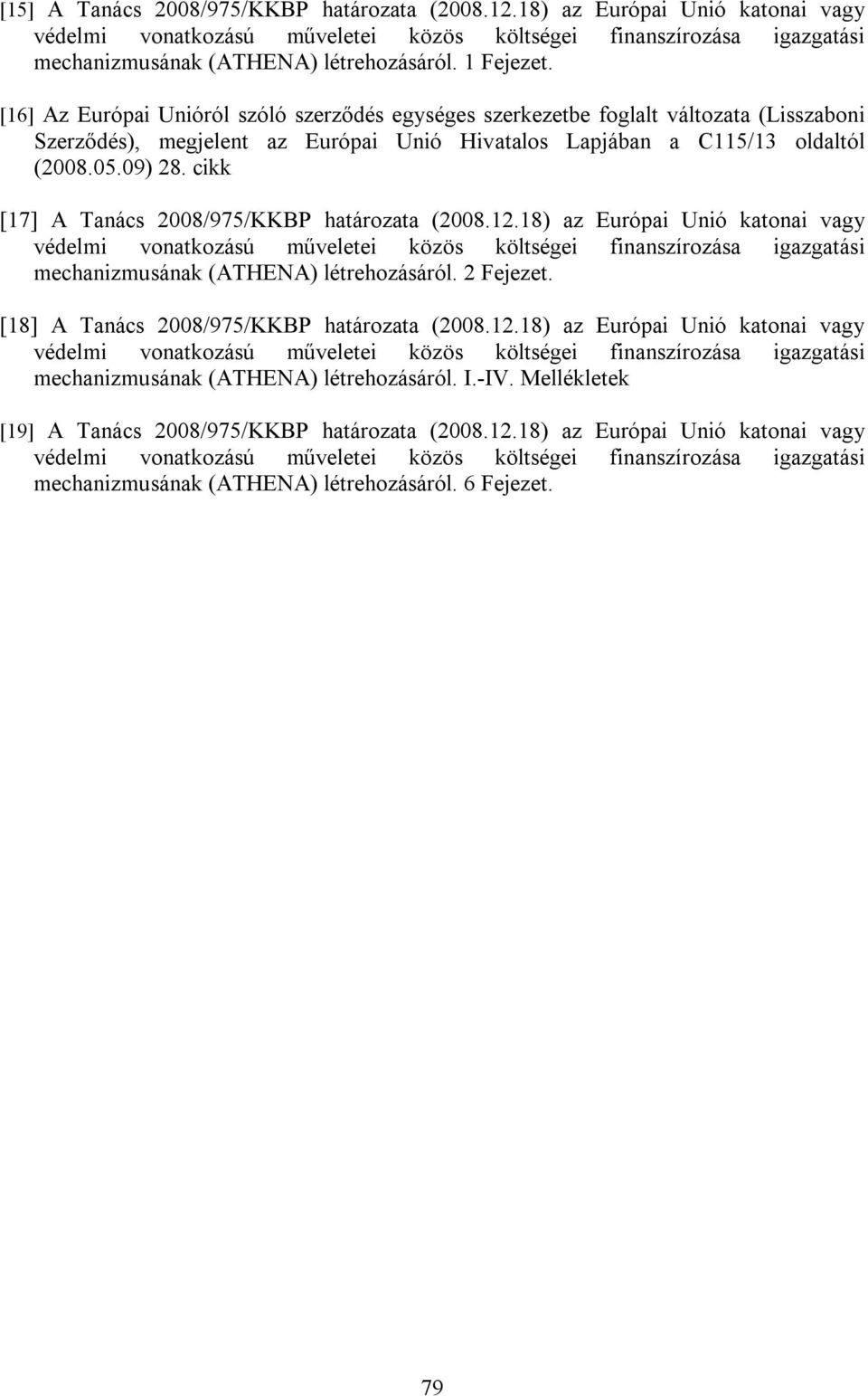 cikk [17] A Tanács 2008/975/KKBP határozata (2008.12.18) az Európai Unió katonai vagy védelmi vonatkozású műveletei közös költségei finanszírozása igazgatási mechanizmusának (ATHENA) létrehozásáról.