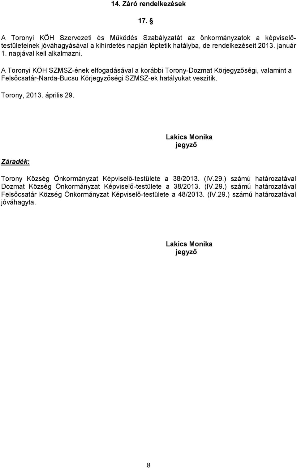 napjával kell alkalmazni. A Toronyi KÖH SZMSZ-ének elfogadásával a korábbi Torony-Dozmat Körjegyzőségi, valamint a Felsőcsatár-Narda-Bucsu Körjegyzőségi SZMSZ-ek hatályukat veszítik.