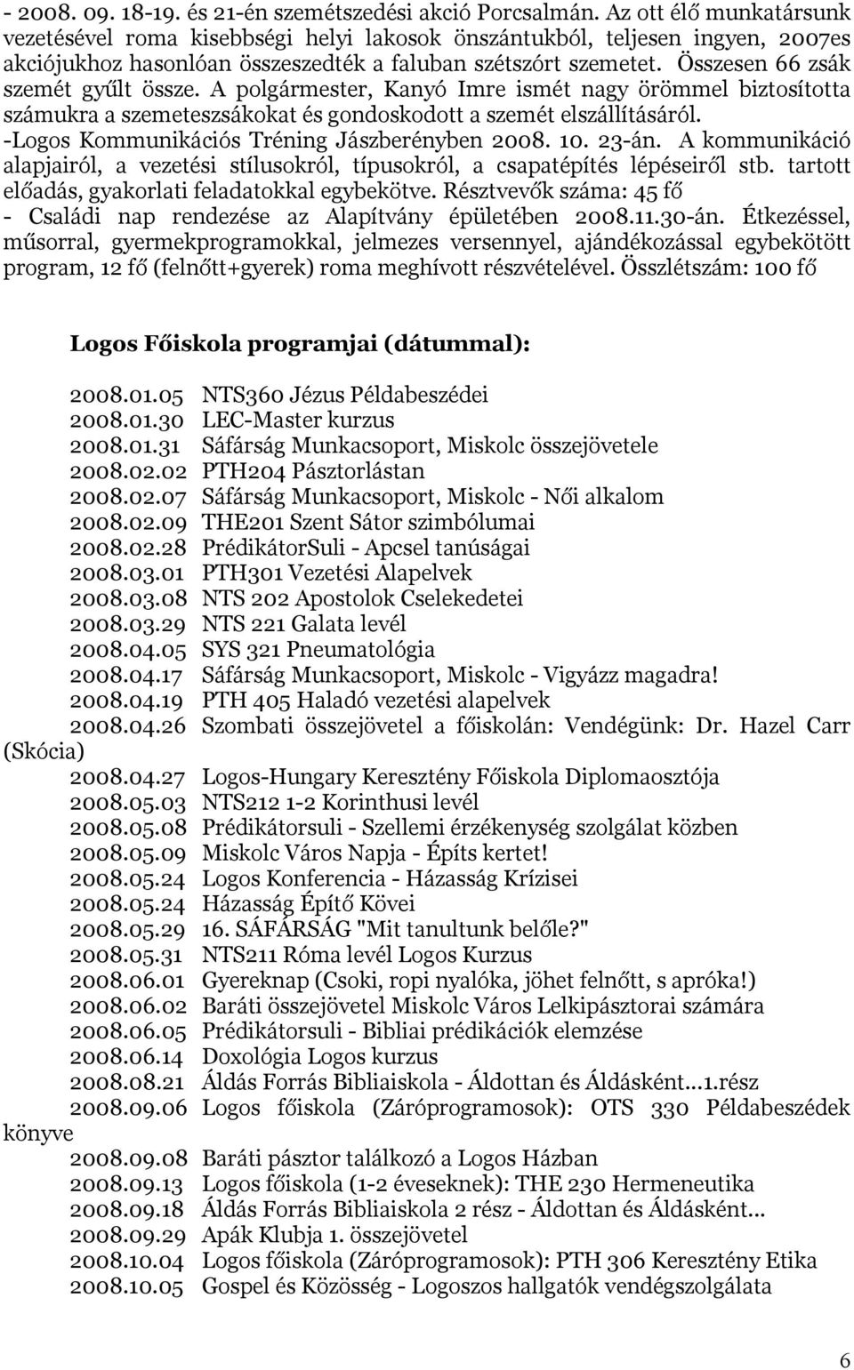 Összesen 66 zsák szemét gyűlt össze. A polgármester, Kanyó Imre ismét nagy örömmel biztosította számukra a szemeteszsákokat és gondoskodott a szemét elszállításáról.