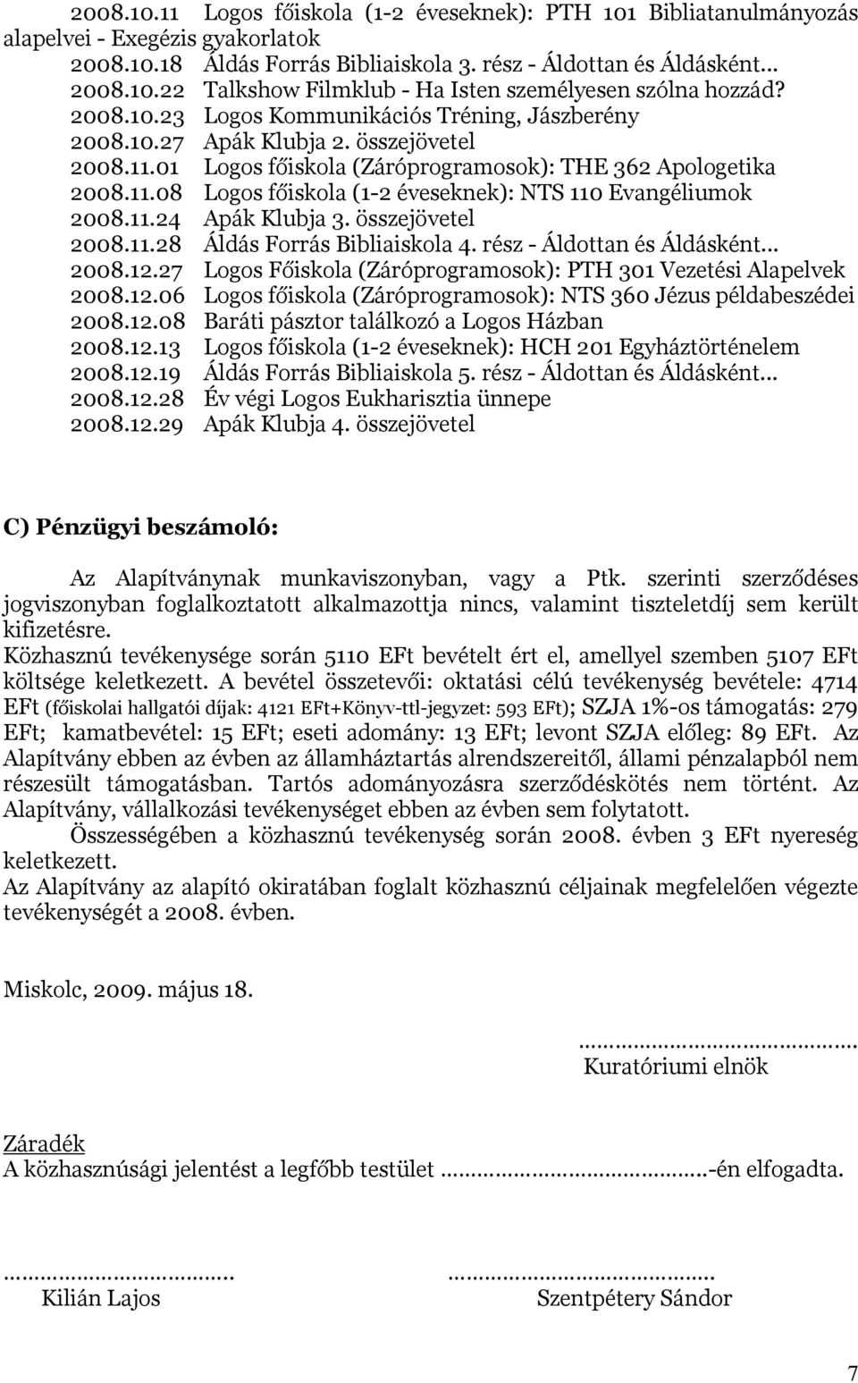 11.24 Apák Klubja 3. összejövetel 2008.11.28 Áldás Forrás Bibliaiskola 4. rész - Áldottan és Áldásként... 2008.12.27 Logos Főiskola (Záróprogramosok): PTH 301 Vezetési Alapelvek 2008.12.06 Logos főiskola (Záróprogramosok): NTS 360 Jézus példabeszédei 2008.