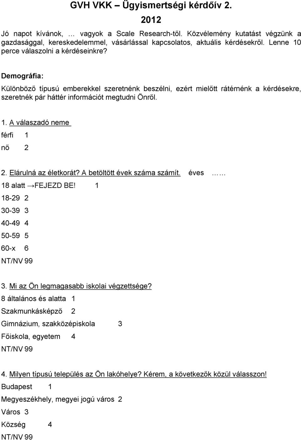 Elárulná az életkorát? A betöltött évek száma számít. éves 18 alatt FEJEZD BE! 1 18-29 2 30-39 3 40-49 4 50-59 5 60-x 6 3. Mi az Ön legmagasabb iskolai végzettsége?