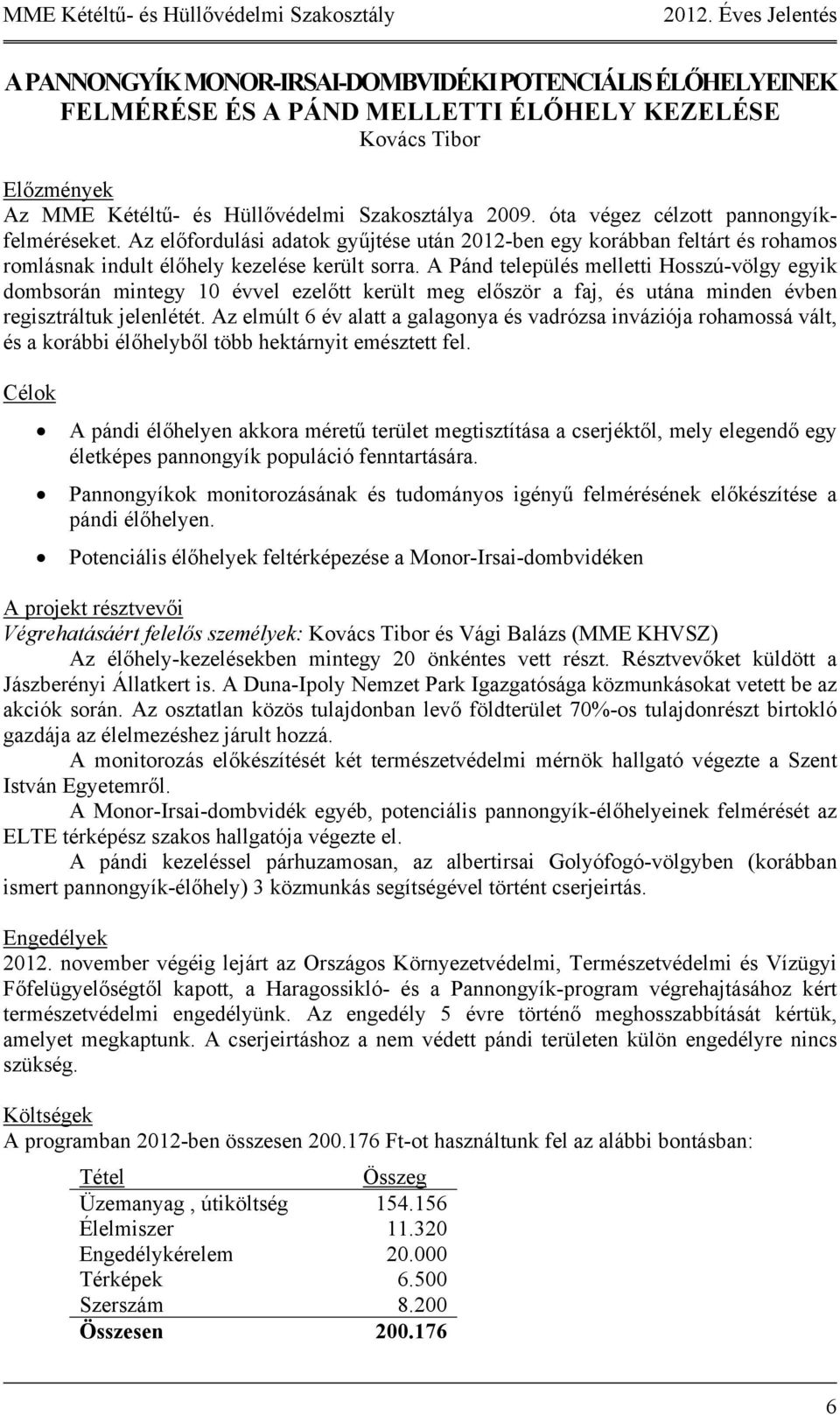 A Pánd település melletti Hosszú-völgy egyik dombsorán mintegy 10 évvel ezelőtt került meg először a faj, és utána minden évben regisztráltuk jelenlétét.