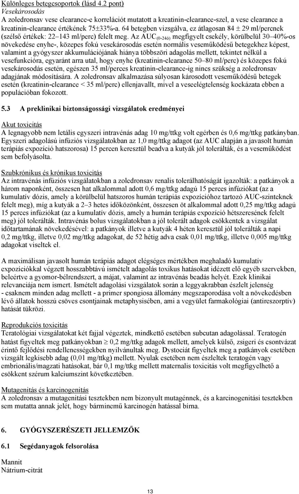 Az AUC (0-24ó) megfigyelt csekély, körülbelül 30 40%-os növekedése enyhe-, közepes fokú vesekárosodás esetén normális veseműködésű betegekhez képest, valamint a gyógyszer akkumulációjának hiánya