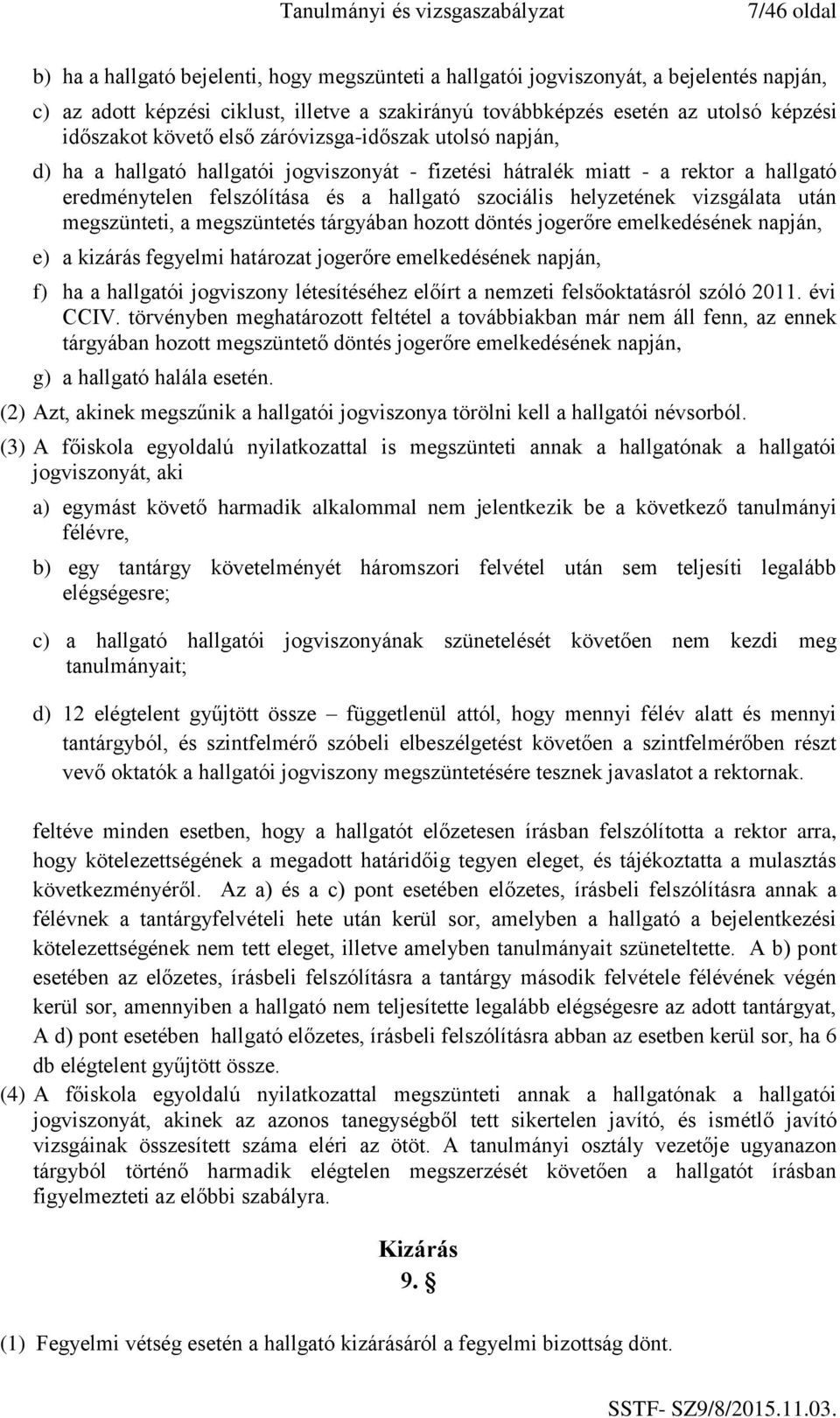 helyzetének vizsgálata után megszünteti, a megszüntetés tárgyában hozott döntés jogerőre emelkedésének napján, e) a kizárás fegyelmi határozat jogerőre emelkedésének napján, f) ha a hallgatói