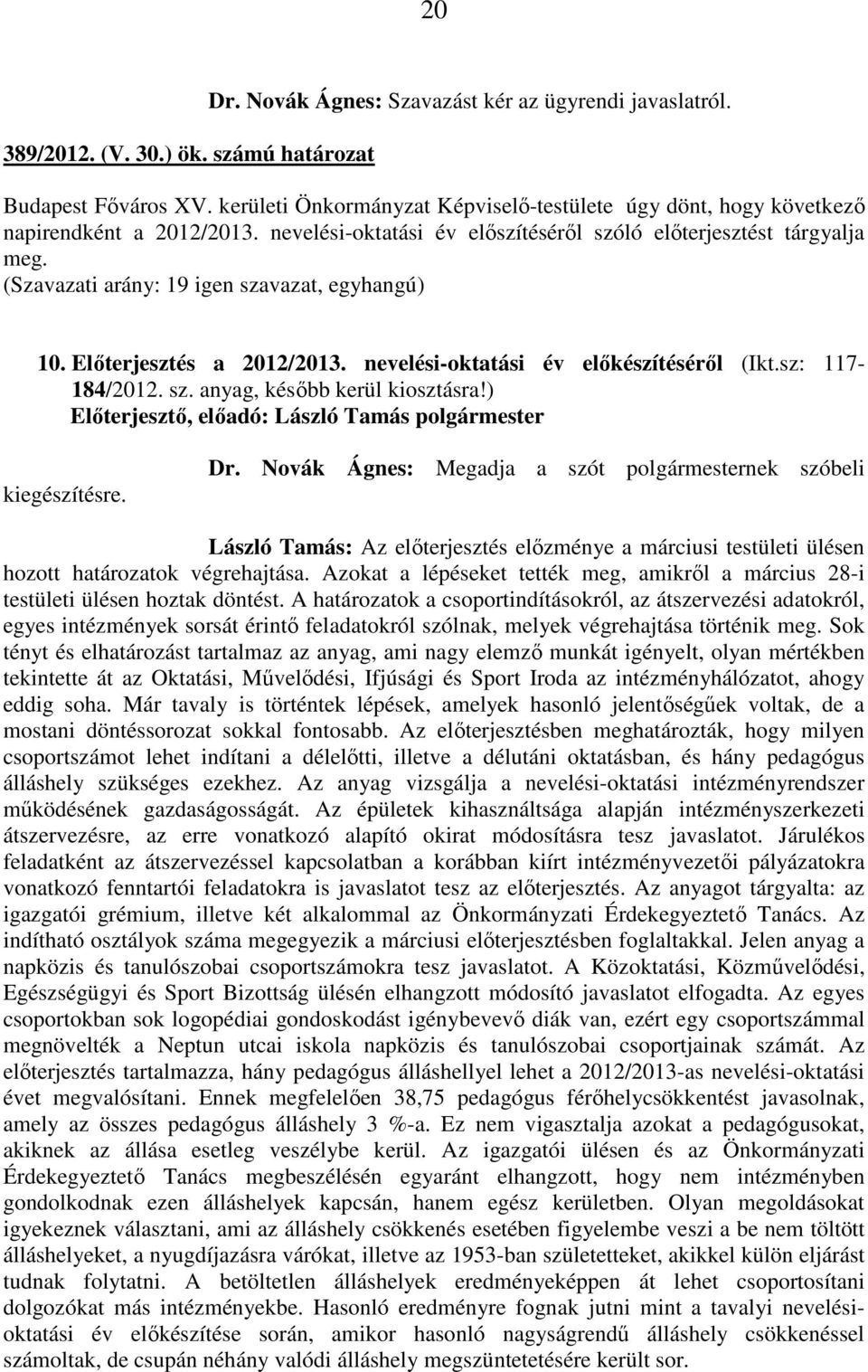 (Szavazati arány: 19 igen szavazat, egyhangú) 10. Előterjesztés a 2012/2013. nevelési-oktatási év előkészítéséről (Ikt.sz: 117-184/2012. sz. anyag, később kerül kiosztásra!) kiegészítésre. Dr.