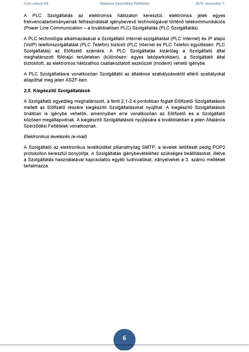 A PLC technológia alkalmazásával a Szolgáltató Internet-szolgáltatást (PLC Internet) és IP alapú (VoIP) telefonszolgáltatást (PLC Telefon) biztosít (PLC Internet és PLC Telefon együttesen: PLC