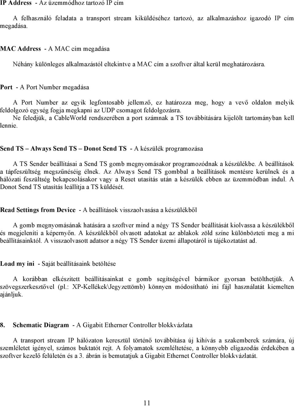 Port - A Port Number megadása A Port Number az egyik legfontosabb jellemző, ez határozza meg, hogy a vevő oldalon melyik feldolgozó egység fogja megkapni az UDP csomagot feldolgozásra.