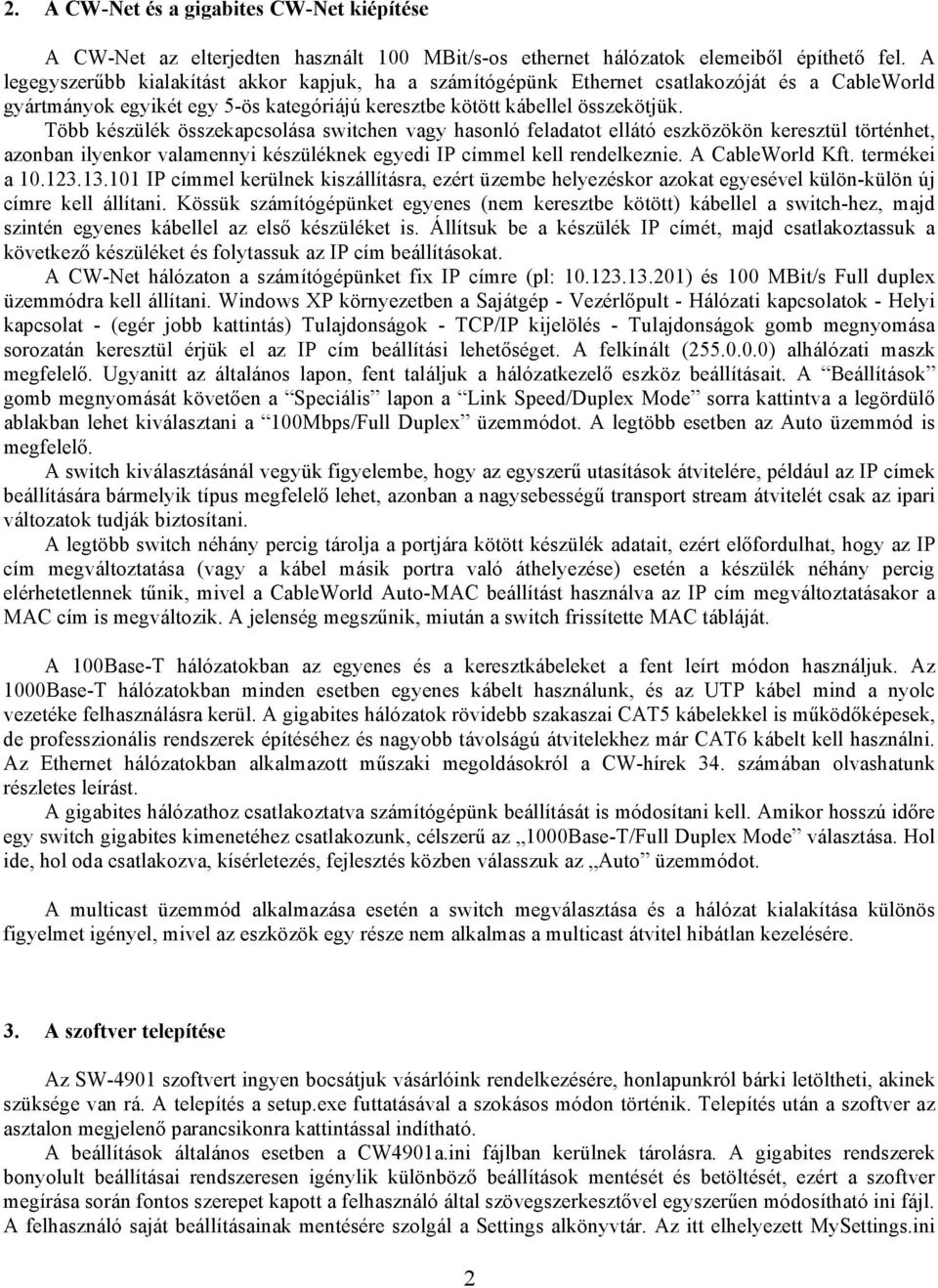 Több készülék összekapcsolása switchen vagy hasonló feladatot ellátó eszközökön keresztül történhet, azonban ilyenkor valamennyi készüléknek egyedi IP címmel kell rendelkeznie. A CableWorld Kft.