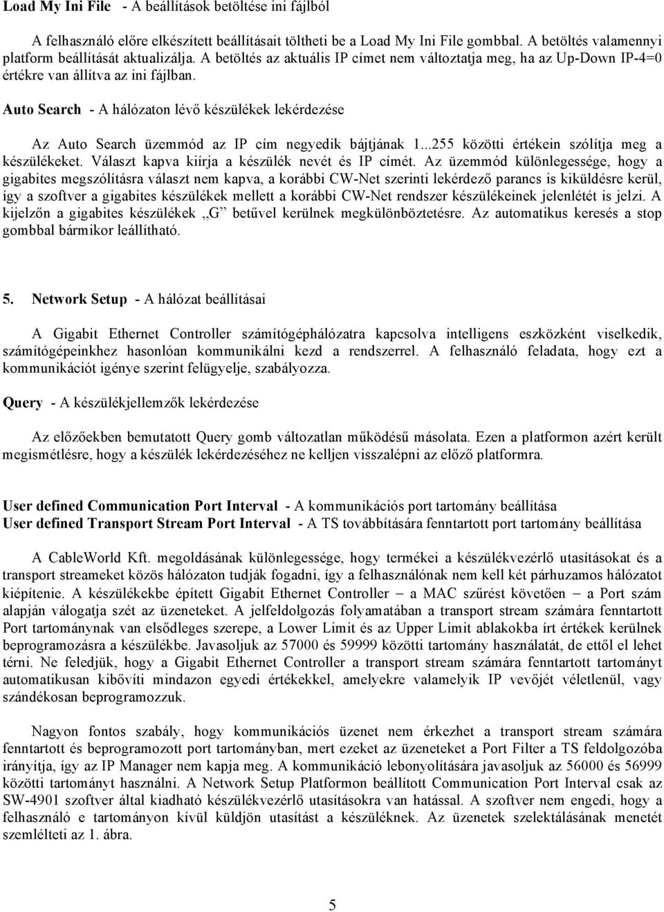 Auto Search - A hálózaton lévő készülékek lekérdezése Az Auto Search üzemmód az IP cím negyedik bájtjának 1...255 közötti értékein szólítja meg a készülékeket.