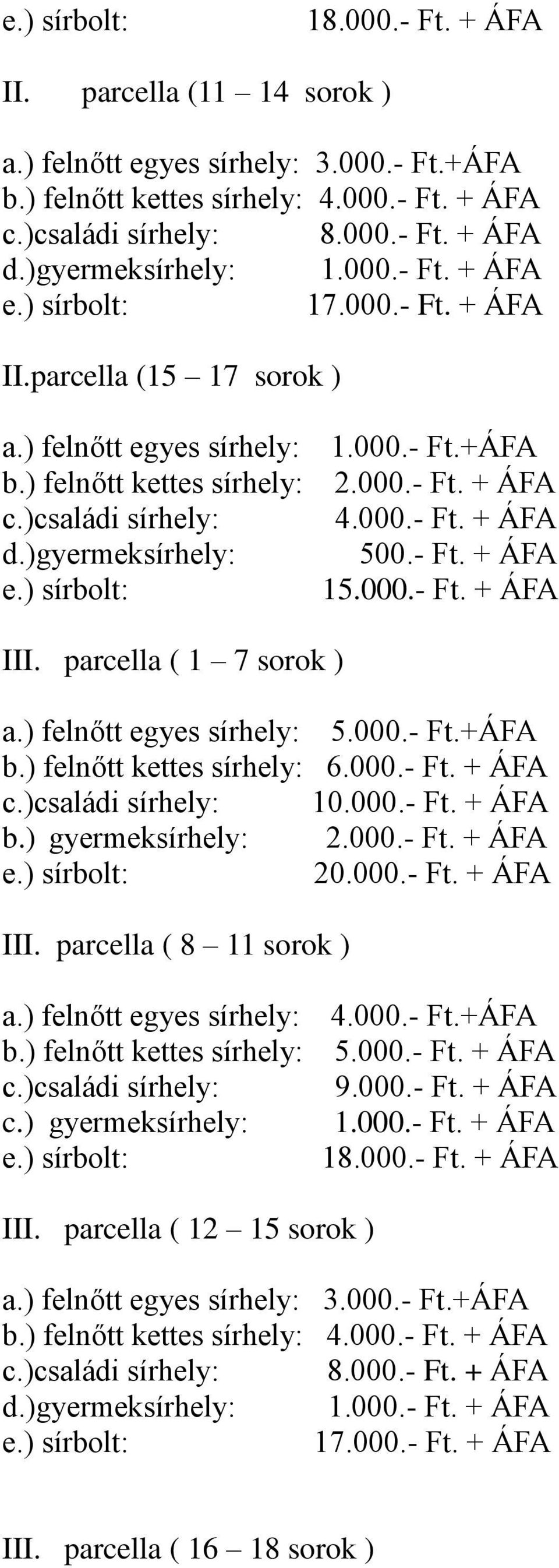 )családi sírhely: 4.000.- Ft. + ÁFA d.)gyermeksírhely: 500.- Ft. + ÁFA e.) sírbolt: 15.000.- Ft. + ÁFA III. parcella ( 1 7 sorok ) a.) felnőtt egyes sírhely: 5.000.- Ft.+ÁFA b.