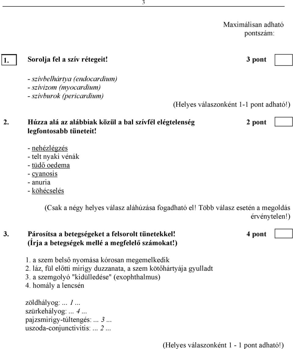 - nehézlégzés - telt nyaki vénák - tüdő oedema - cyanosis - anuria - köhécselés (Csak a négy helyes válasz aláhúzása fogadható el! Több válasz esetén a megoldás érvénytelen!) 3.