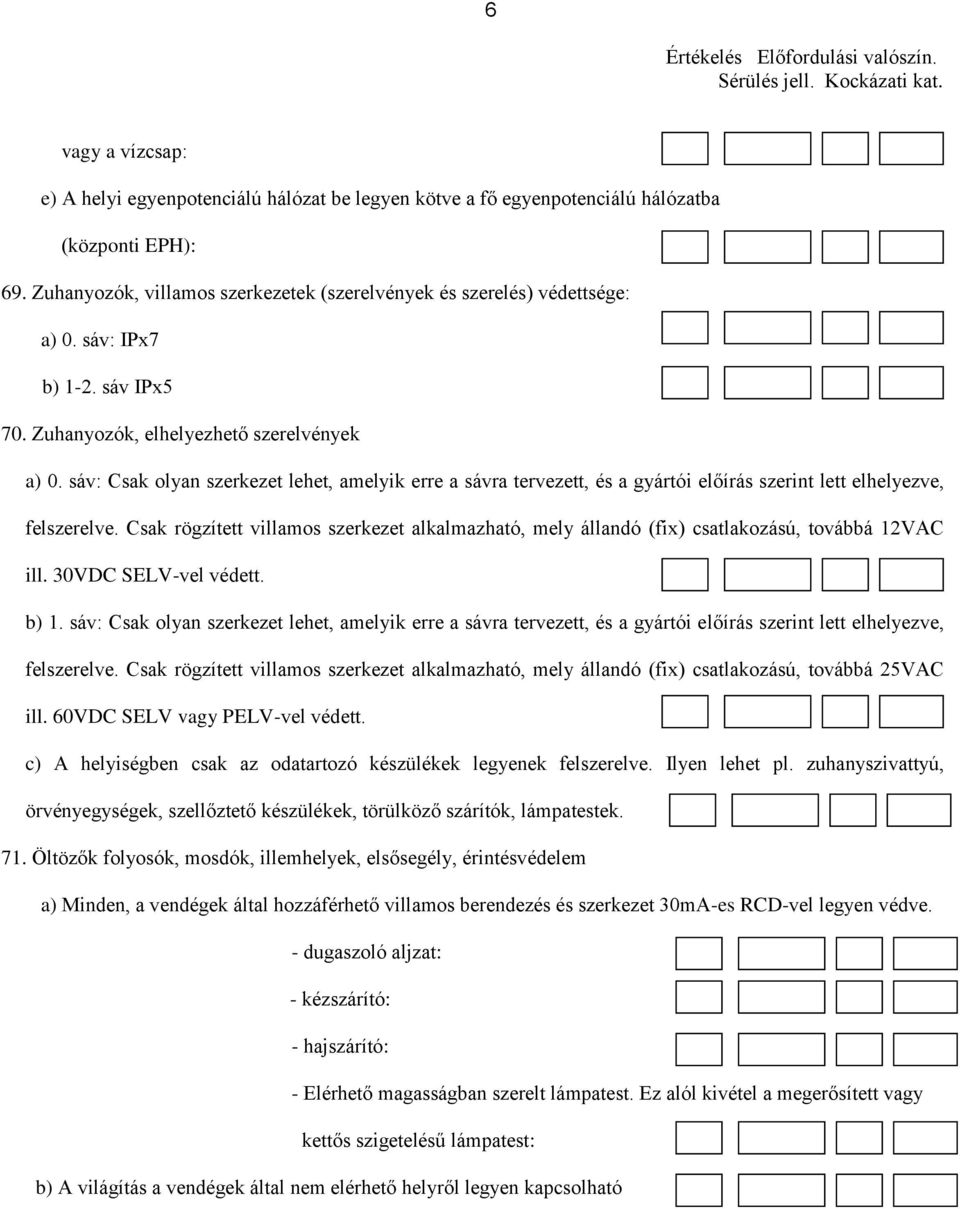 Csak rögzített villamos szerkezet alkalmazható, mely állandó (fix) csatlakozású, továbbá 12VAC ill. 30VDC SELV-vel védett. b) 1.