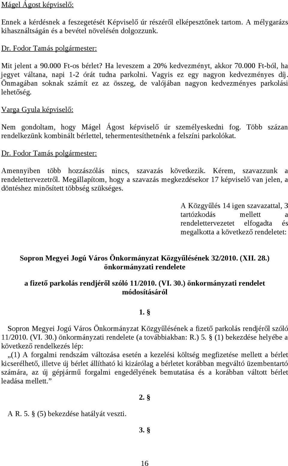 Önmagában soknak számít ez az összeg, de valójában nagyon kedvezményes parkolási lehetőség. Varga Gyula képviselő: Nem gondoltam, hogy Mágel Ágost képviselő úr személyeskedni fog.