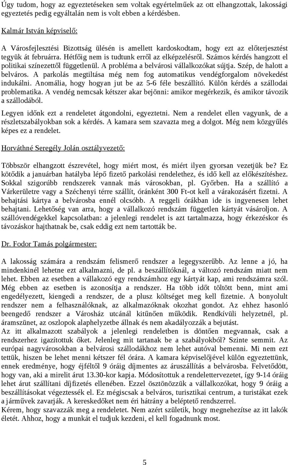 Számos kérdés hangzott el politikai színezettől függetlenül. A probléma a belvárosi vállalkozókat sújtja. Szép, de halott a belváros.