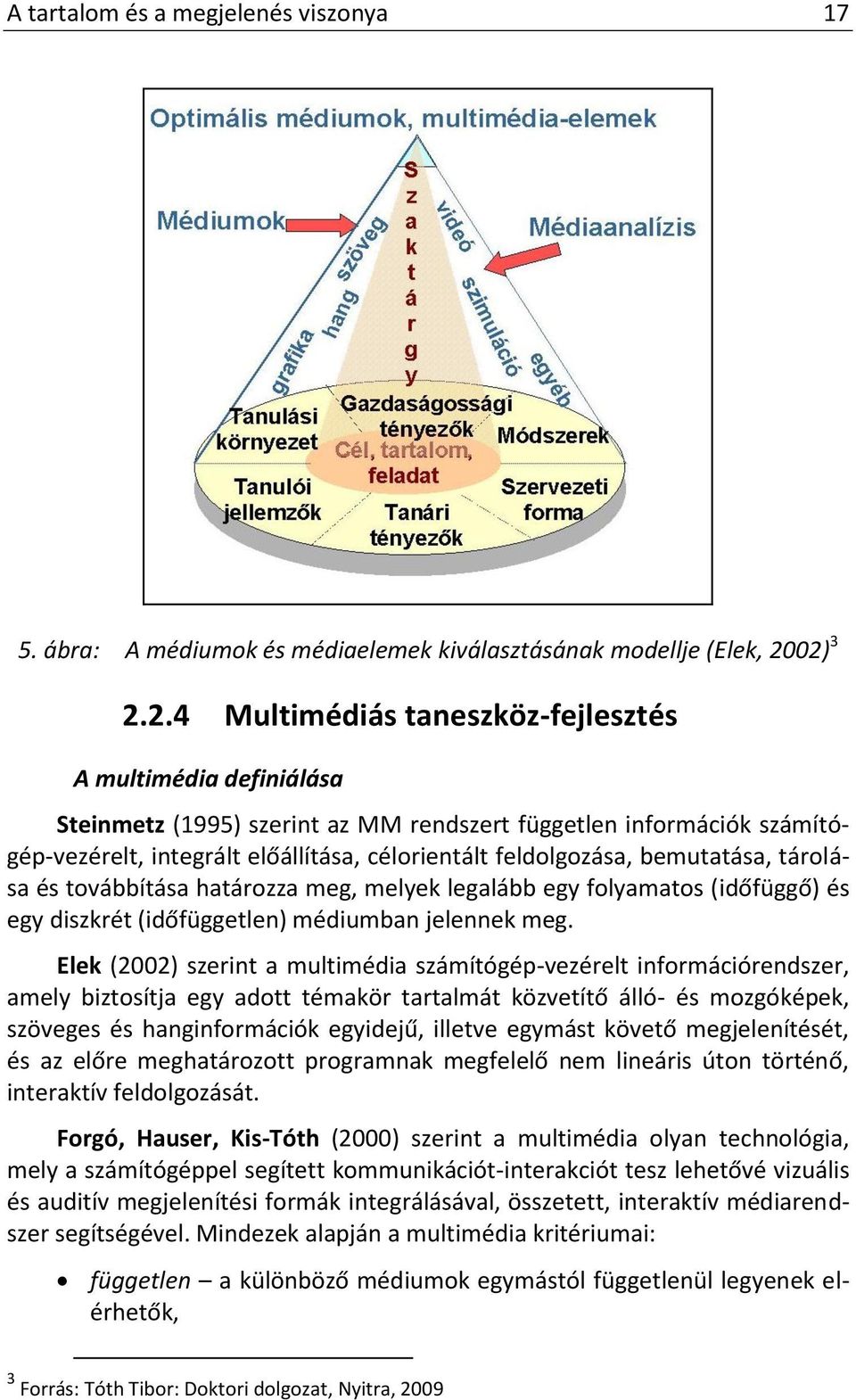 feldolgozása, bemutatása, tárolása és továbbítása határozza meg, melyek legalább egy folyamatos (időfüggő) és egy diszkrét (időfüggetlen) médiumban jelennek meg.