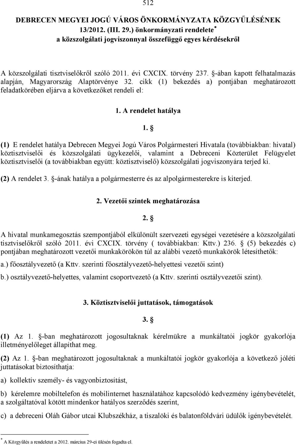 -ában kapott felhatalmazás alapján, Magyarország Alaptörvénye 32. cikk (1) bekezdés a) pontjában meghatározott feladatkörében eljárva a következőket rendeli el: 1. A rendelet hatálya 1.