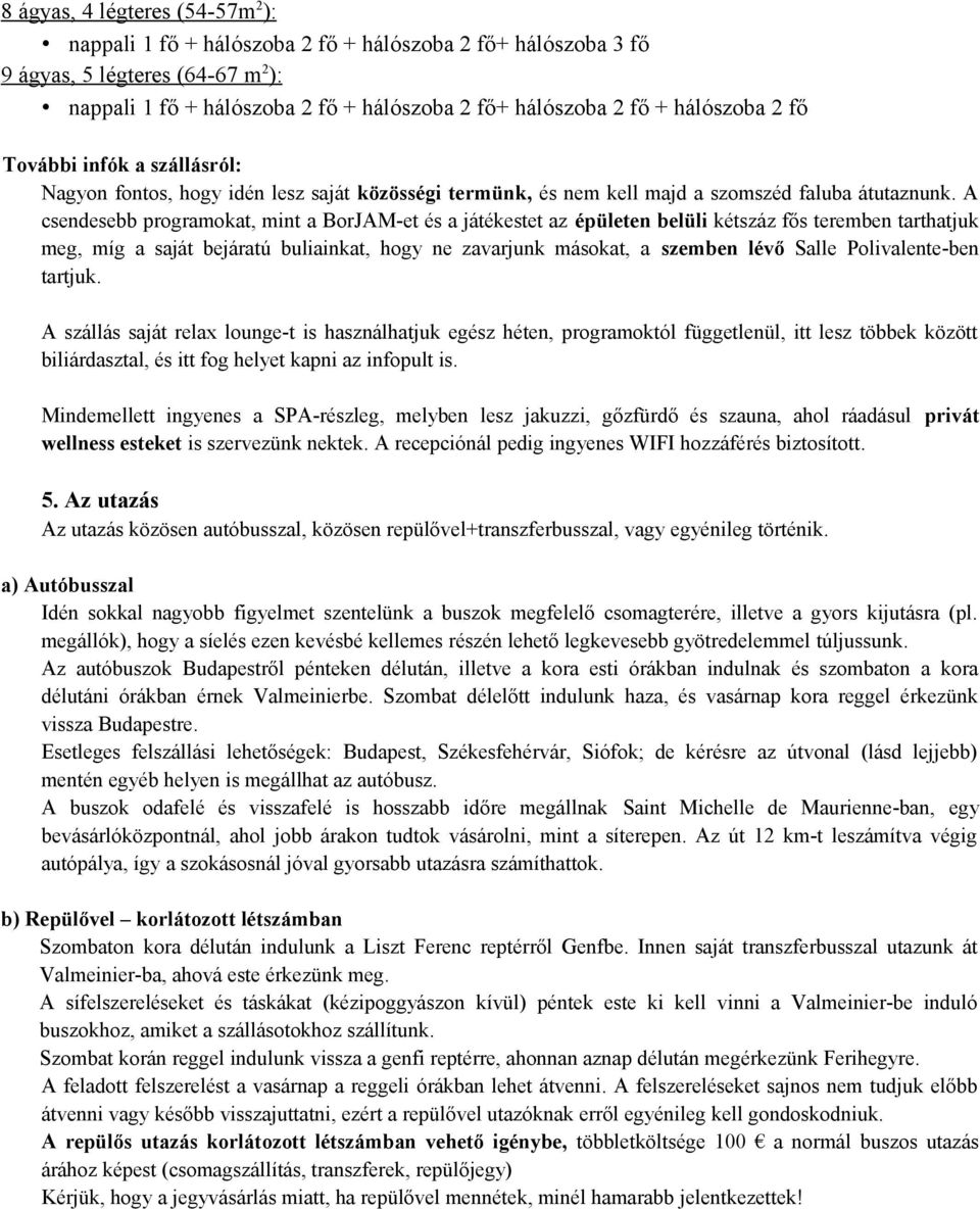 A csendesebb programokat, mint a BorJAM-et és a játékestet az épületen belüli kétszáz fős teremben tarthatjuk meg, míg a saját bejáratú buliainkat, hogy ne zavarjunk másokat, a szemben lévő Salle