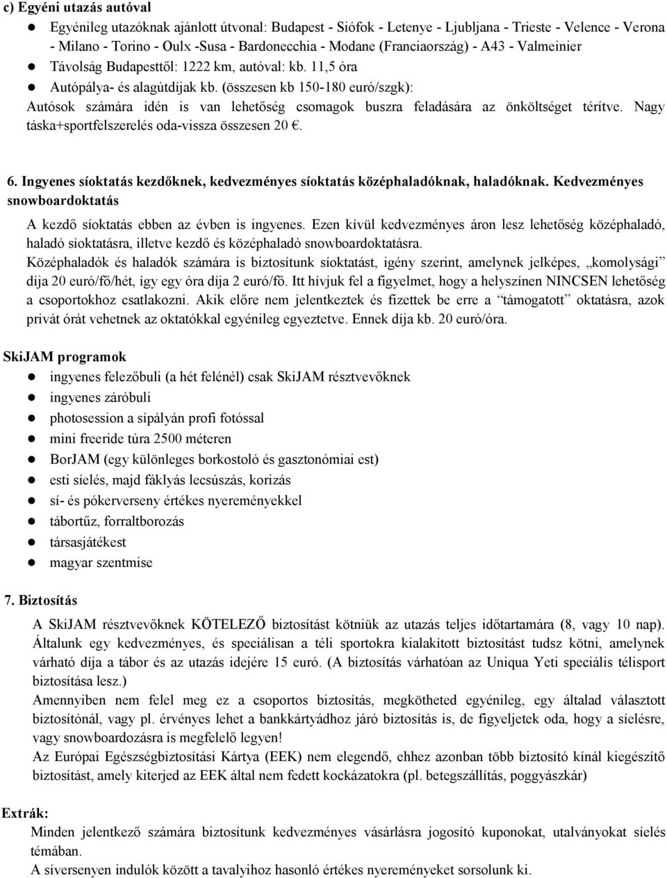 (összesen kb 150-180 euró/szgk): Autósok számára idén is van lehetőség csomagok buszra feladására az önköltséget térítve. Nagy táska+sportfelszerelés oda-vissza összesen 20. 6.