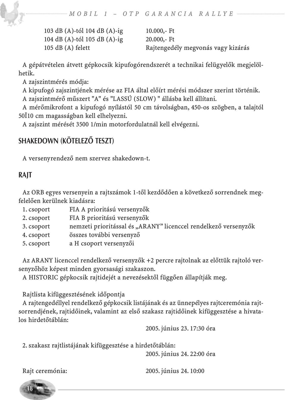 A zajszintmérés módja: A kipufogó zajszintjének mérése az FIA által előírt mérési módszer szerint történik. A zajszintmérő műszert "A" és "LASSÚ (SLOW) " állásba kell állítani.