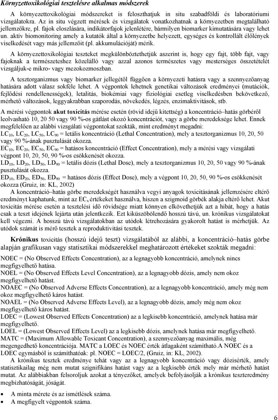 aktív biomonitoring amely a kutatók által a környezetbe helyezett, egységes és kontrollált élőlények viselkedését vagy más jellemzőit (pl. akkumulációját) mérik.