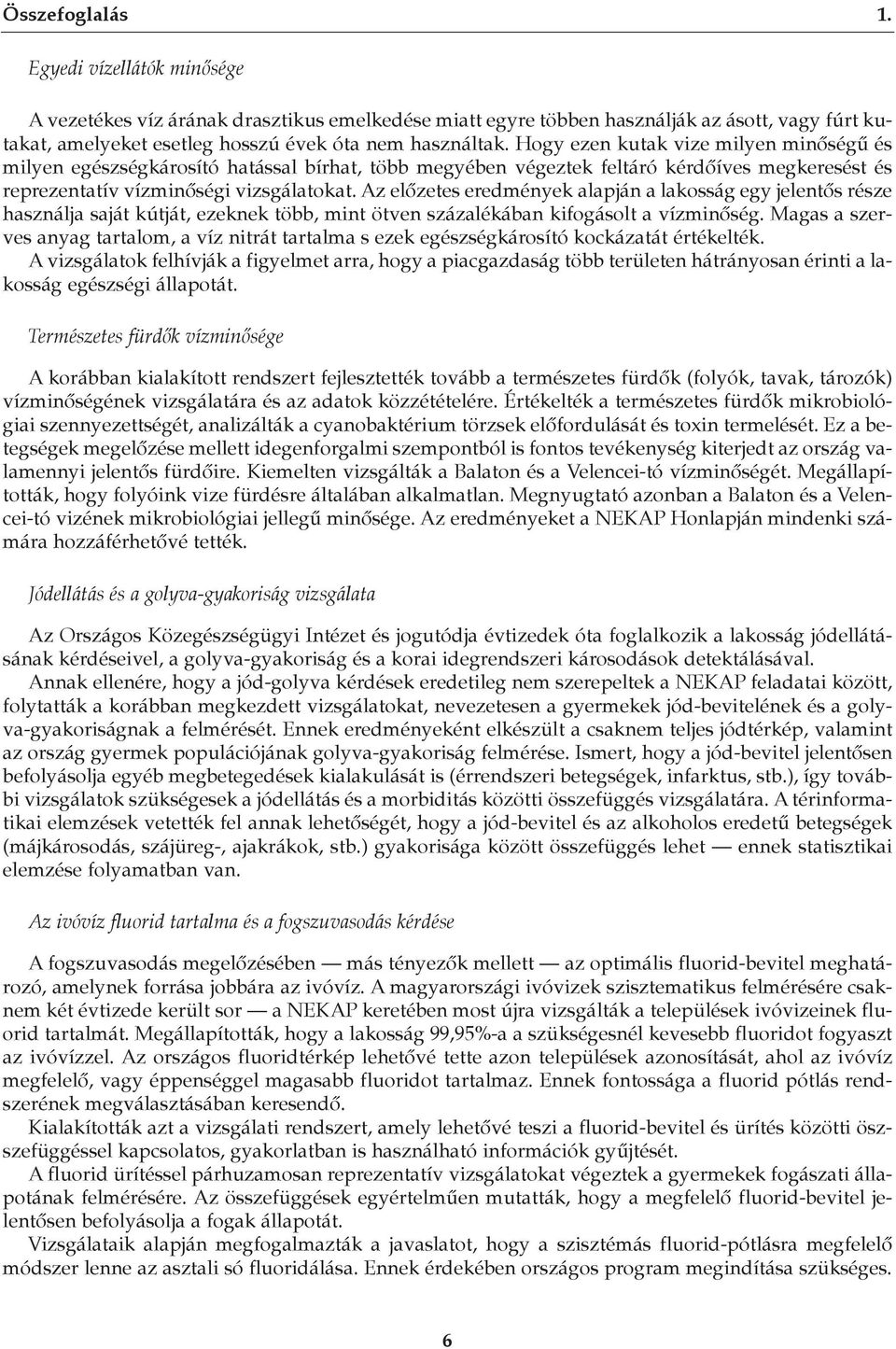 Az elôzetes eredmények alapján a lakosság egy jelentôs része használja saját kútját, ezeknek több, mint ötven százalékában kifogásolt a vízminôség.