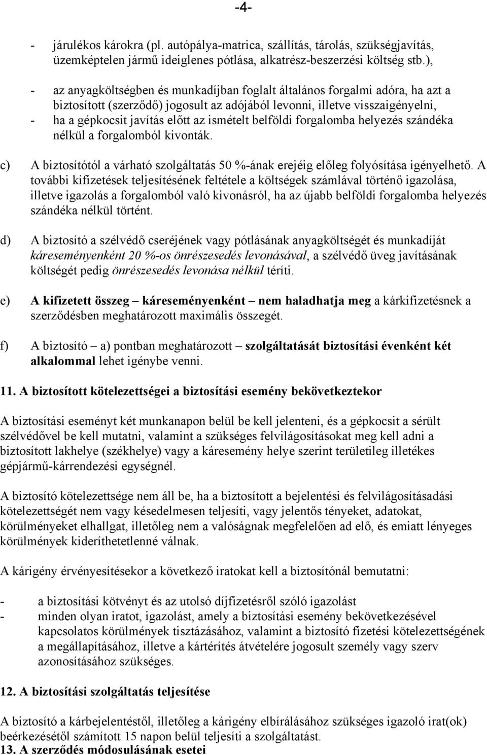 ismételt belföldi forgalomba helyezés szándéka nélkül a forgalomból kivonták. c) A biztosítótól a várható szolgáltatás 50 %-ának erejéig előleg folyósítása igényelhető.