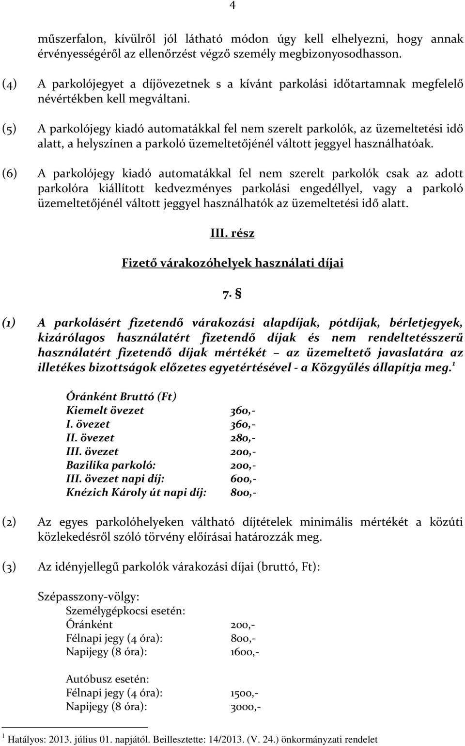 (5) A parkolójegy kiadó automatákkal fel nem szerelt parkolók, az üzemeltetési idő alatt, a helyszínen a parkoló üzemeltetőjénél váltott jeggyel használhatóak.