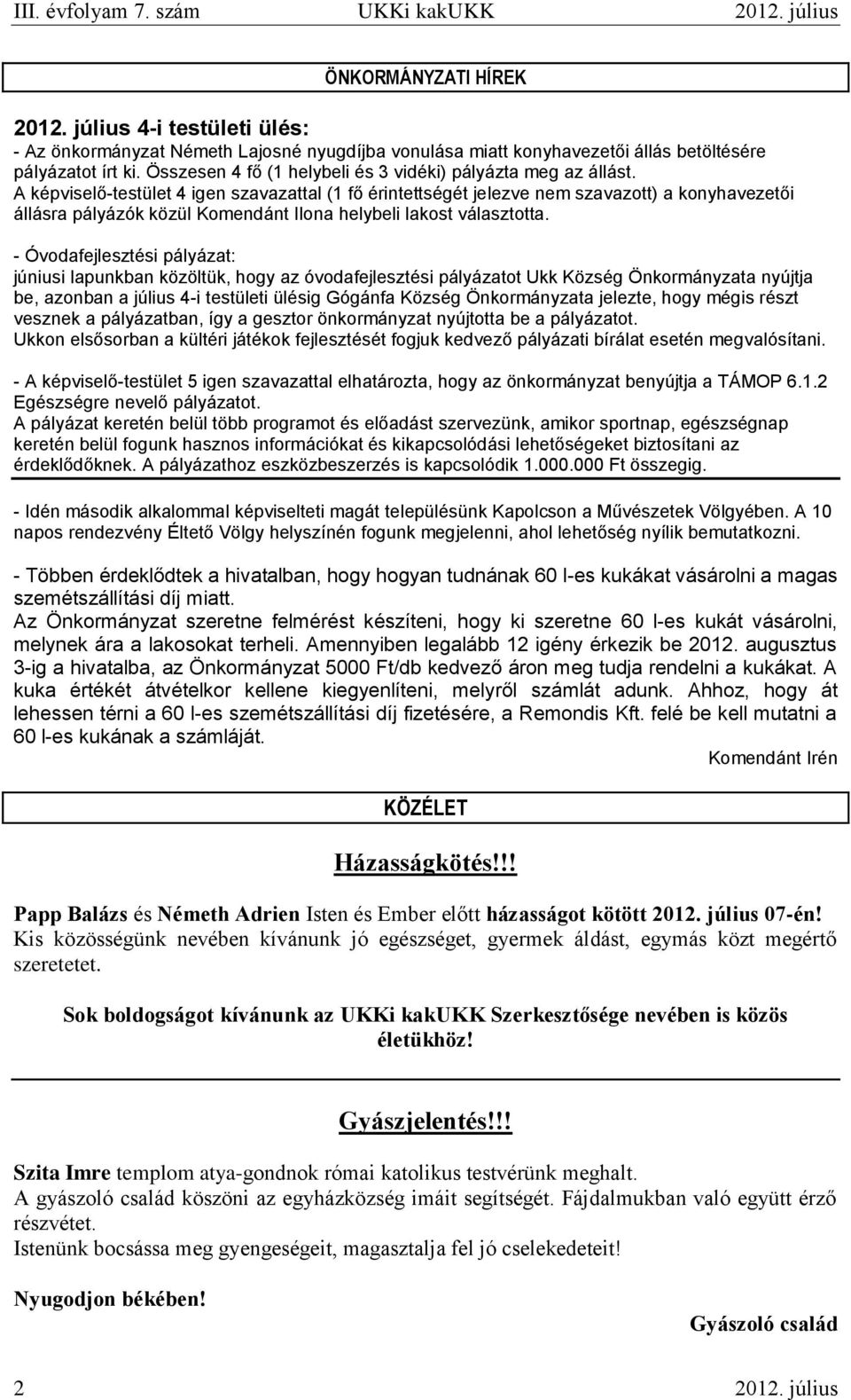 A képviselő-testület 4 igen szavazattal (1 fő érintettségét jelezve nem szavazott) a konyhavezetői állásra pályázók közül Komendánt Ilona helybeli lakost választotta.