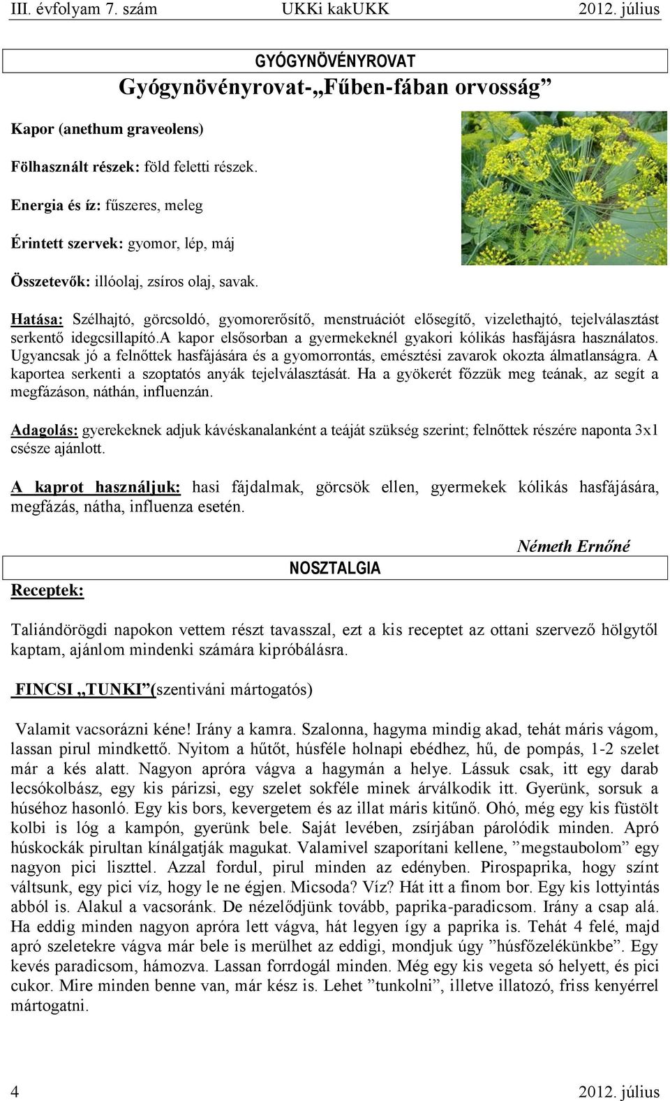 Hatása: Szélhajtó, görcsoldó, gyomorerősítő, menstruációt elősegítő, vizelethajtó, tejelválasztást serkentő idegcsillapító.a kapor elsősorban a gyermekeknél gyakori kólikás hasfájásra használatos.