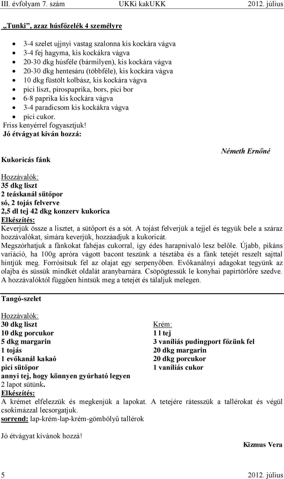 hentesáru (többféle), kis kockára vágva 10 dkg füstölt kolbász, kis kockára vágva pici liszt, pirospaprika, bors, pici bor 6-8 paprika kis kockára vágva 3-4 paradicsom kis kockákra vágva pici cukor.