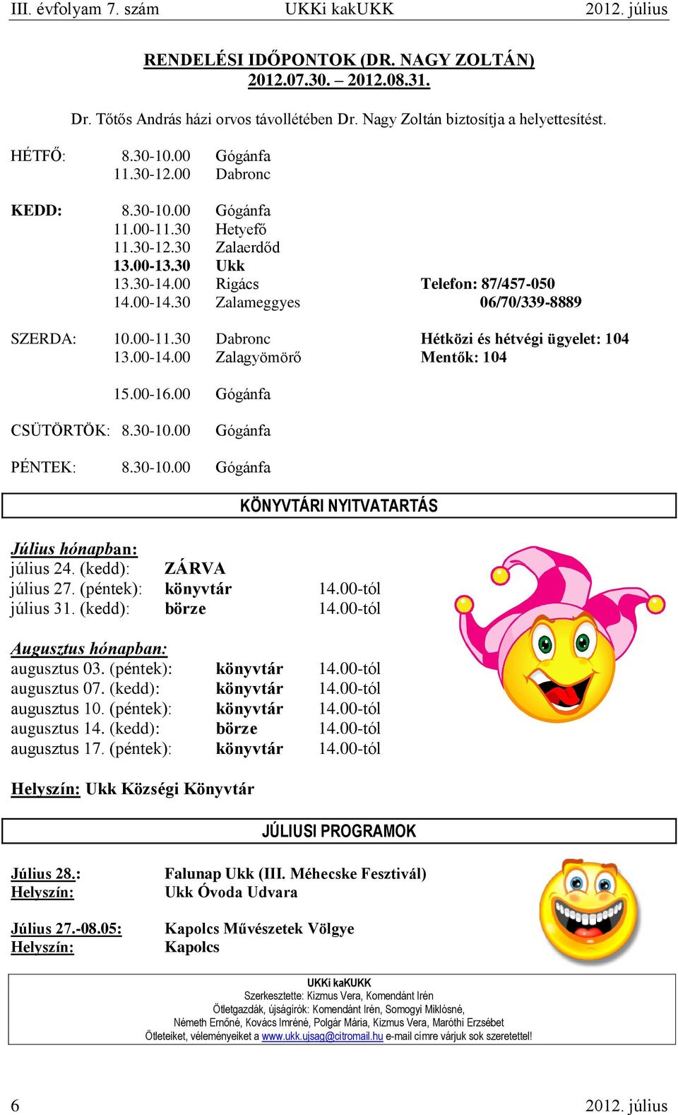 30 Zalameggyes 06/70/339-8889 SZERDA: 10.00-11.30 Dabronc Hétközi és hétvégi ügyelet: 104 13.00-14.00 Zalagyömörő Mentők: 104 15.00-16.00 Gógánfa CSÜTÖRTÖK: 8.30-10.