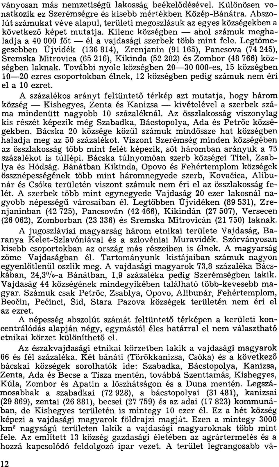 Legtömegesebben Újvidék (136 814), Zrenjanin (91 165), Pancsova (74 245), Sremska Mitrovica (65 216), Kikinda (52 202) és Zombor (48 766) községben laknak.