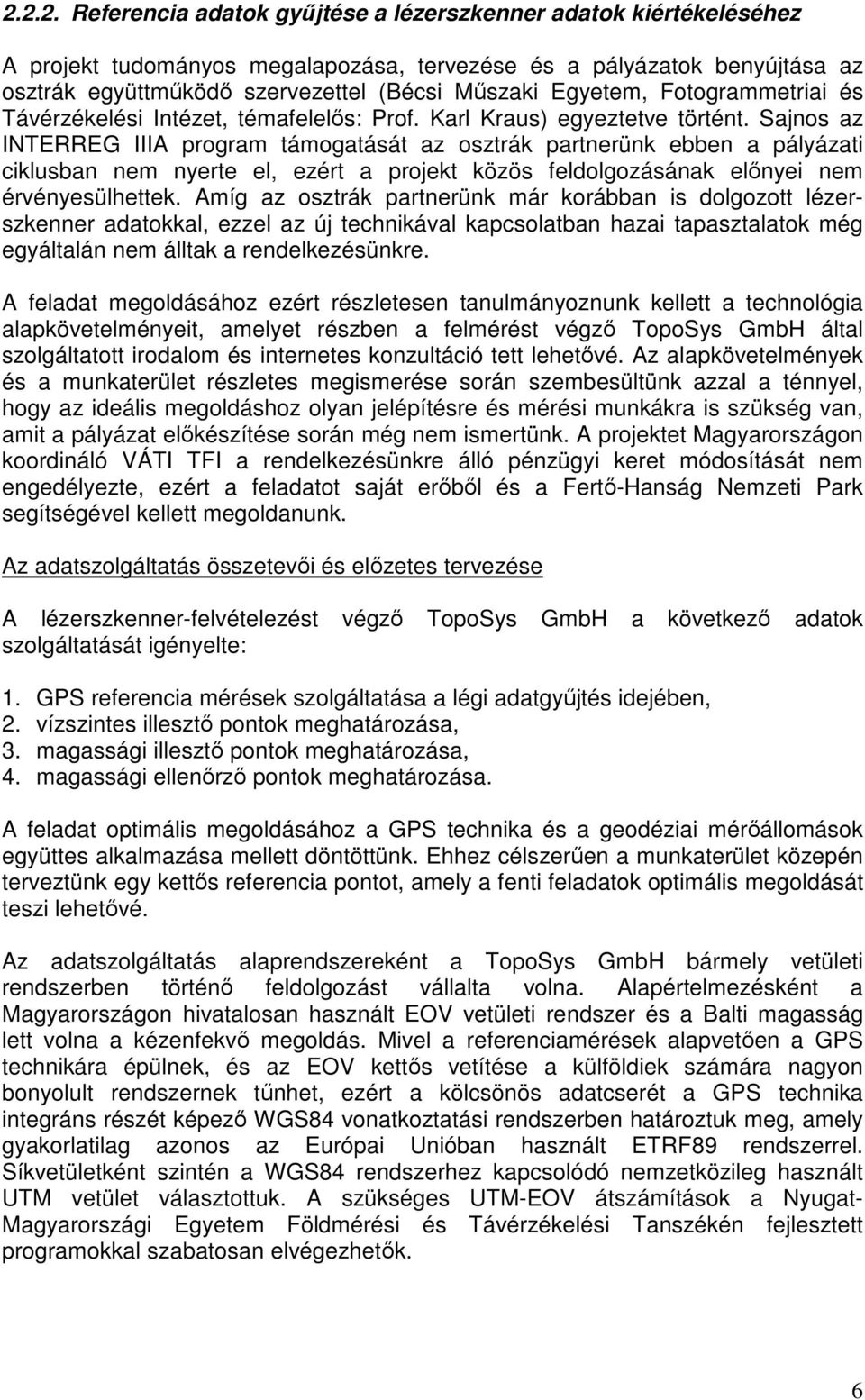 Sajnos az INTERREG IIIA program támogatását az osztrák partnerünk ebben a pályázati ciklusban nem nyerte el, ezért a projekt közös feldolgozásának elınyei nem érvényesülhettek.