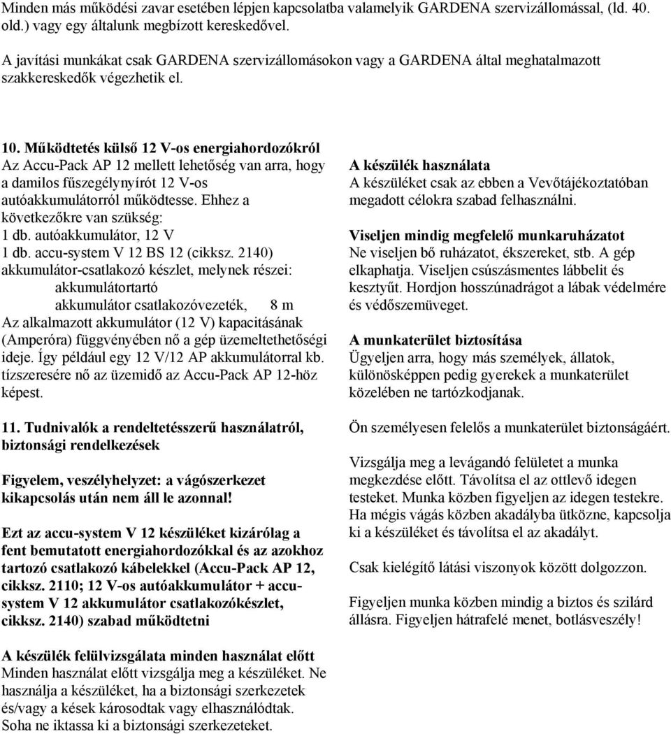 Működtetés külső 12 V-os energiahordozókról Az Accu-Pack AP 12 mellett lehetőség van arra, hogy a damilos fűszegélynyírót 12 V-os autóakkumulátorról működtesse. Ehhez a következőkre van szükség: 1 db.