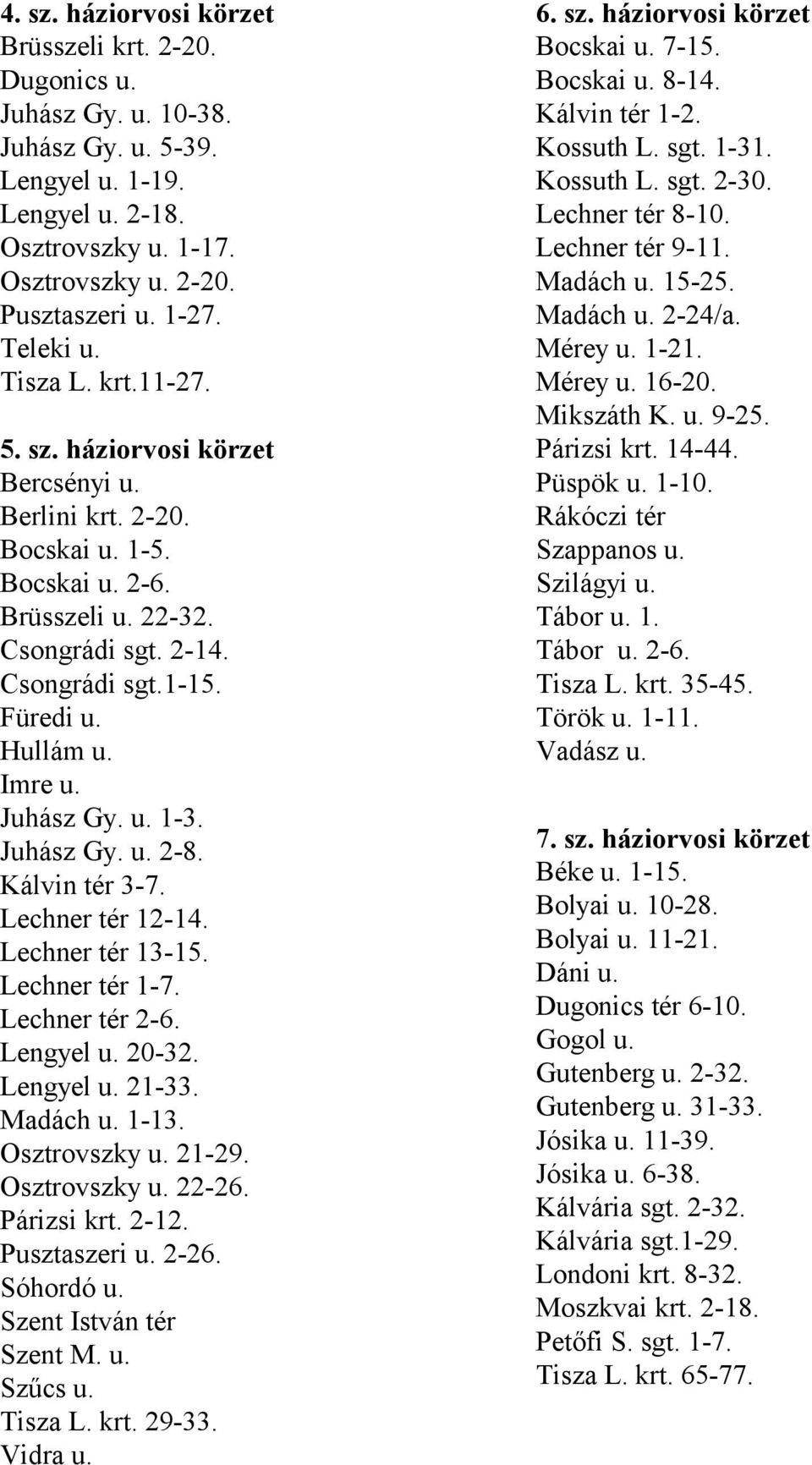 Imre u. Juhász Gy. u. 1-3. Juhász Gy. u. 2-8. Kálvin tér 3-7. Lechner tér 12-14. Lechner tér 13-15. Lechner tér 1-7. Lechner tér 2-6. Lengyel u. 20-32. Lengyel u. 21-33. Madách u. 1-13. Osztrovszky u.