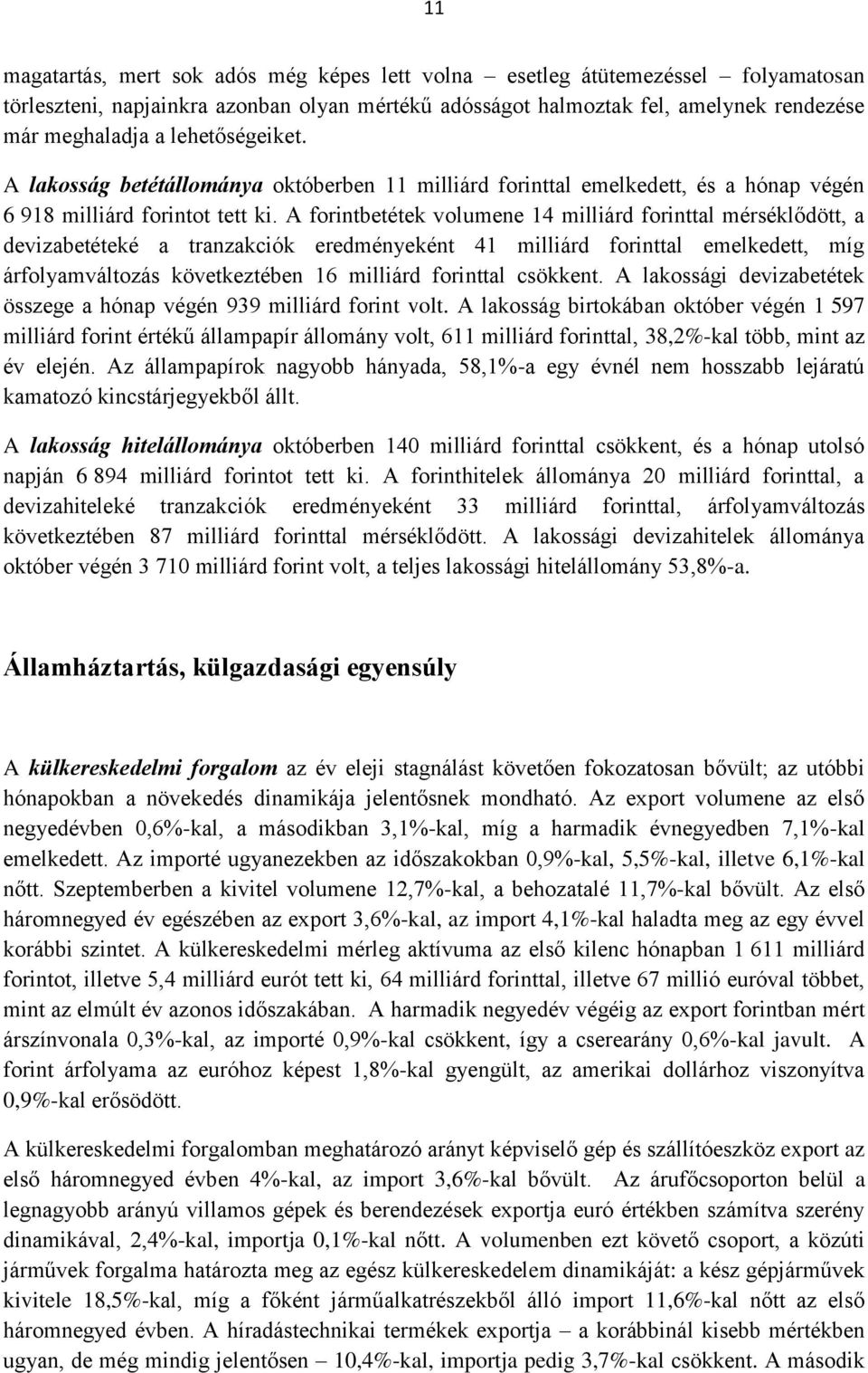 A forintbetétek volumene 14 milliárd forinttal mérséklődött, a devizabetéteké a tranzakciók eredményeként 41 milliárd forinttal emelkedett, míg árfolyamváltozás következtében 16 milliárd forinttal