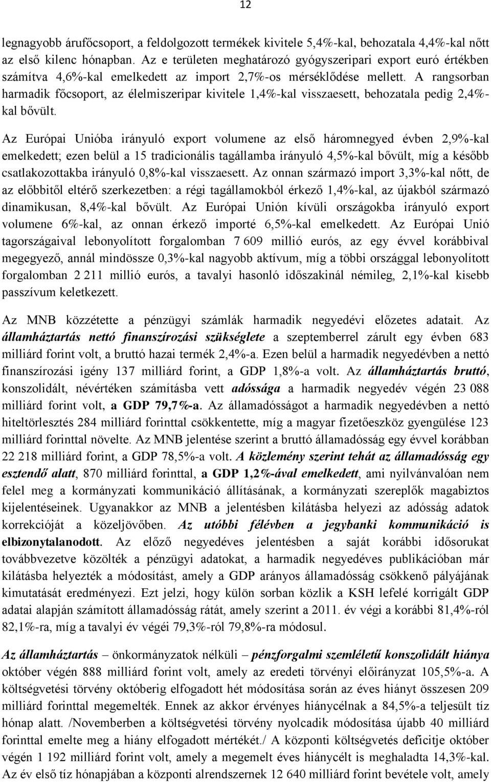 A rangsorban harmadik főcsoport, az élelmiszeripar kivitele 1,4%-kal visszaesett, behozatala pedig 2,4%- kal bővült.