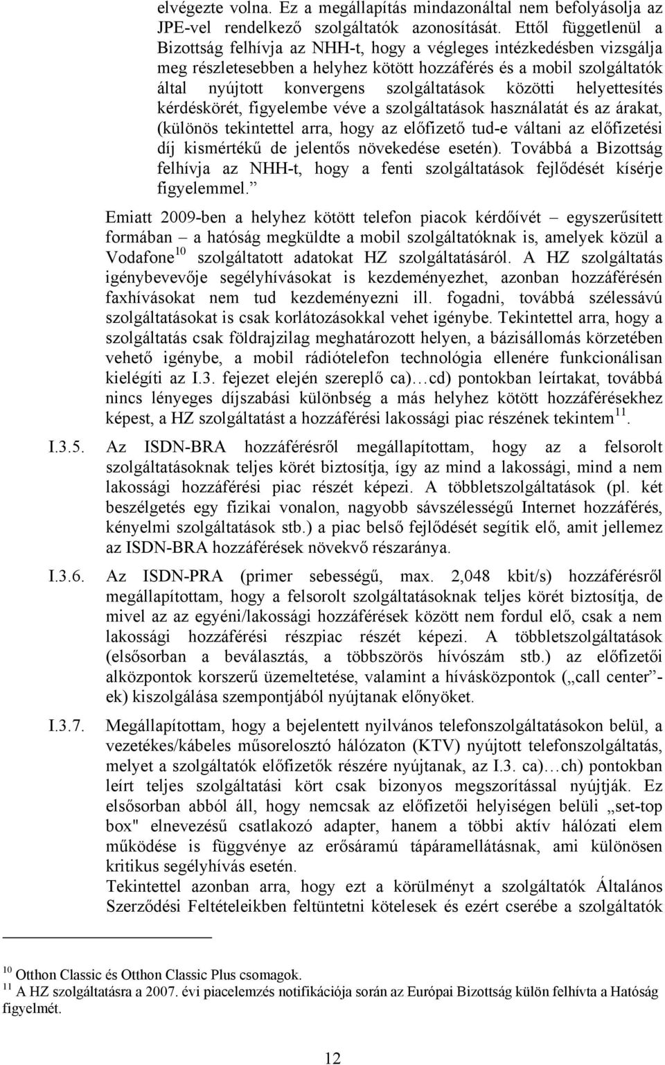 szolgáltatások közötti helyettesítés kérdéskörét, figyelembe véve a szolgáltatások használatát és az árakat, (különös tekintettel arra, hogy az előfizető tud-e váltani az előfizetési díj kismértékű