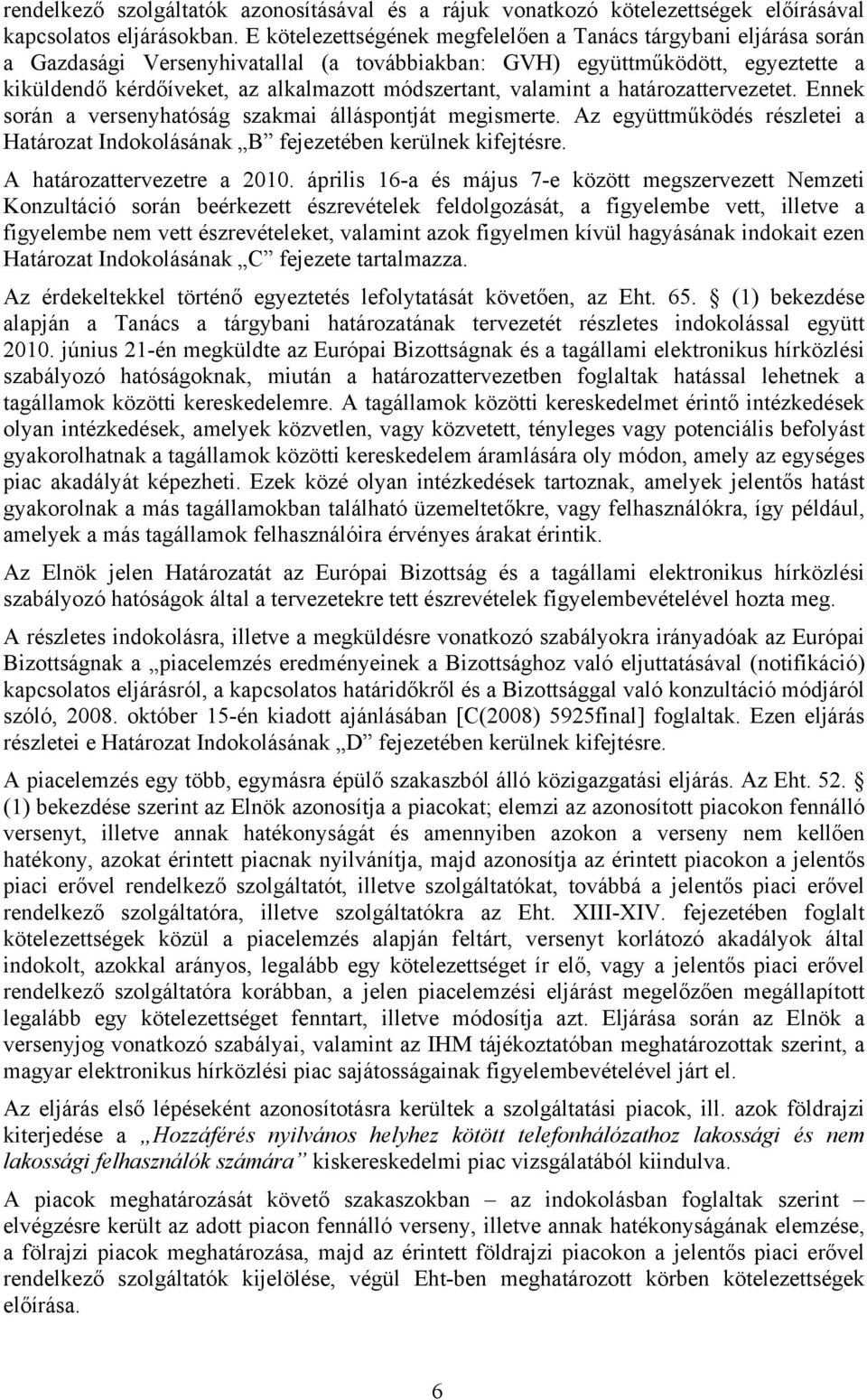 valamint a határozattervezetet. Ennek során a versenyhatóság szakmai álláspontját megismerte. Az együttműködés részletei a Határozat Indokolásának B fejezetében kerülnek kifejtésre.