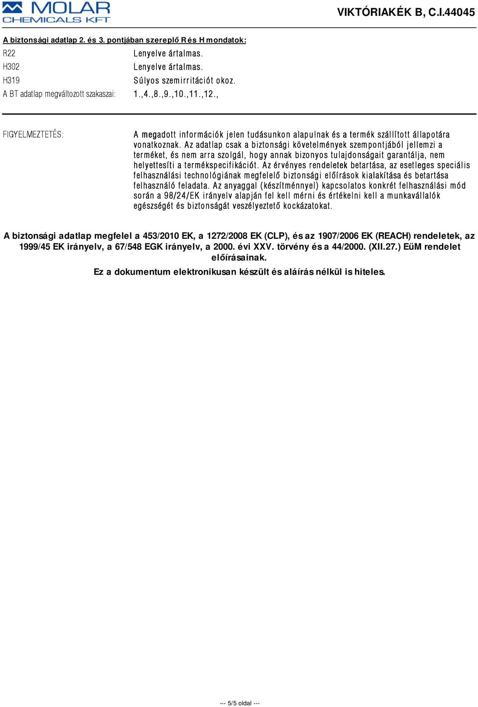 Az adatlap csak a biztonsági követelmények szempontjából jellemzi a terméket, és nem arra szolgál, hogy annak bizonyos tulajdonságait garantálja, nem helyettesíti a termékspecifikációt.