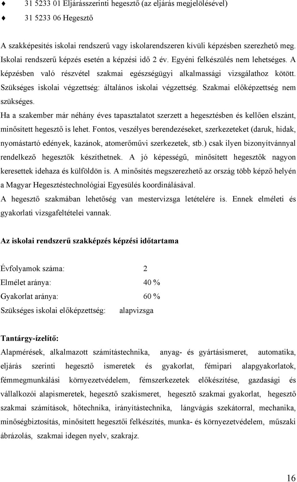 Szükséges iskolai végzettség: általános iskolai végzettség. Szakmai előképzettség nem szükséges.