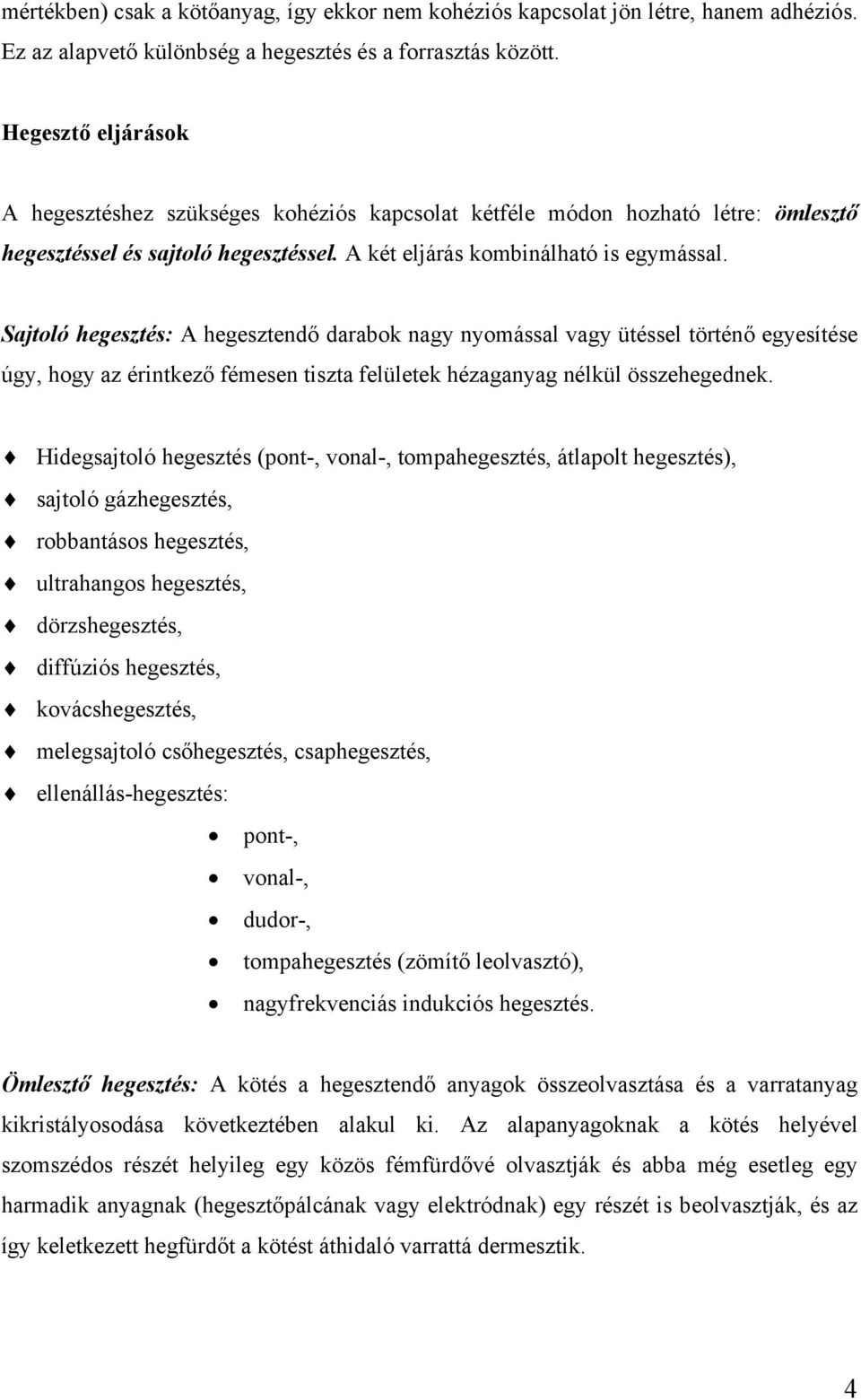 Sajtoló hegesztés: A hegesztendő darabok nagy nyomással vagy ütéssel történő egyesítése úgy, hogy az érintkező fémesen tiszta felületek hézaganyag nélkül összehegednek.