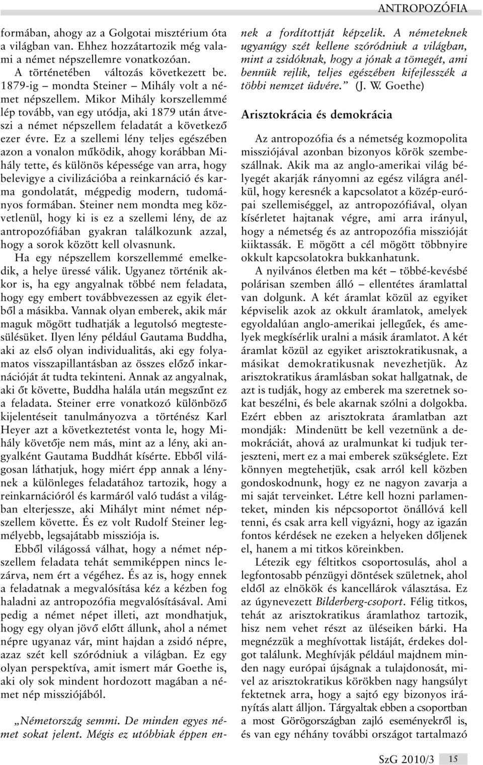 Ez a szellemi lény teljes egészében azon a vonalon mûködik, ahogy korábban Mihály tette, és különös képessége van arra, hogy belevigye a civilizációba a reinkarnáció és karma gondolatát, mégpedig